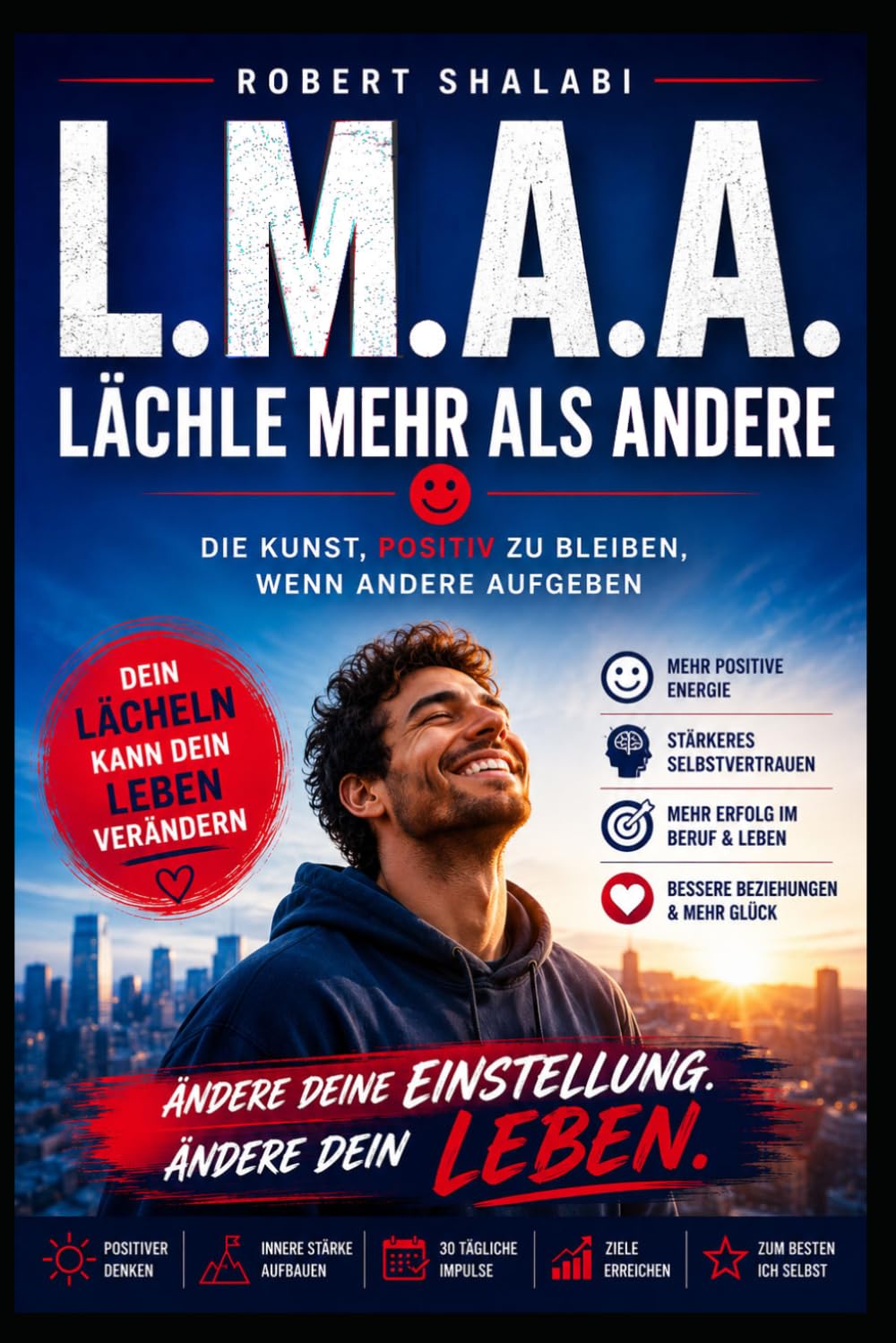 L.M.A.A. Lächle mehr als Andere !: Die Kunst, positiv zu bleiben, wenn andere aufgeben