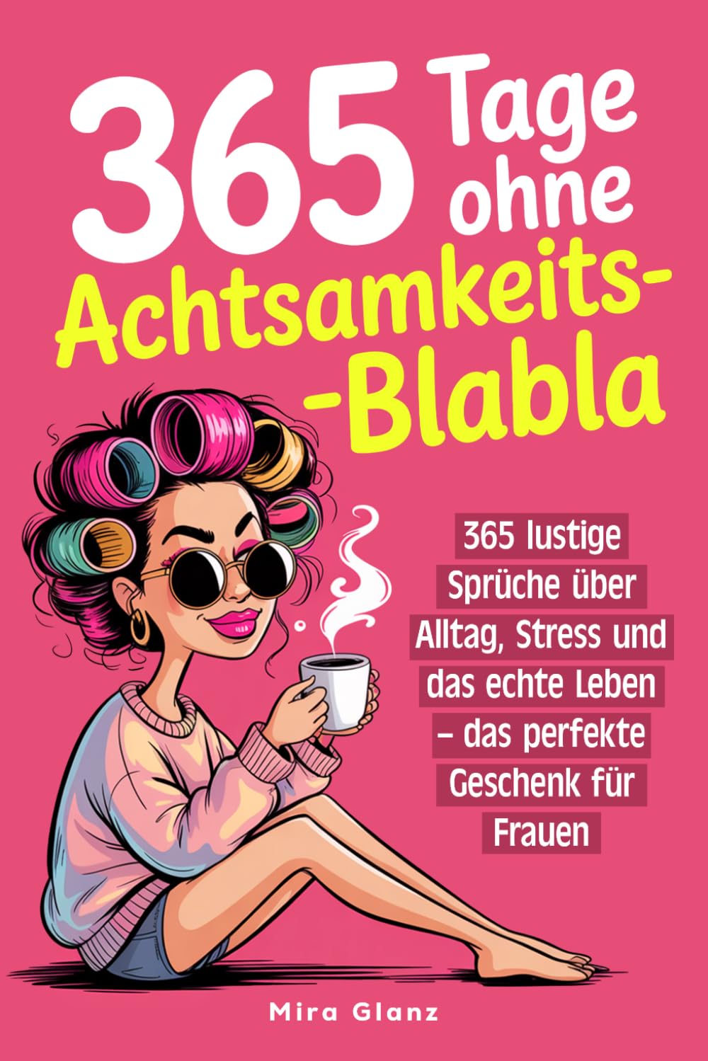 365 Tage ohne Achtsamkeits-Blabla: 365 lustige Sprüche über Alltag, Stress und das echte Leben – das perfekte Geschenk für Frauen