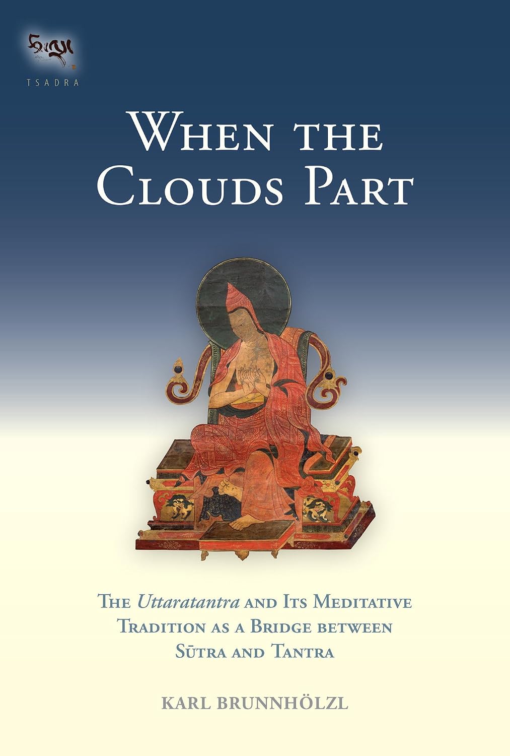 When the Clouds Part: The Uttaratantra and Its Meditative Tradition as a Bridge between Sutra and Tantra (Tsadra Book 16)