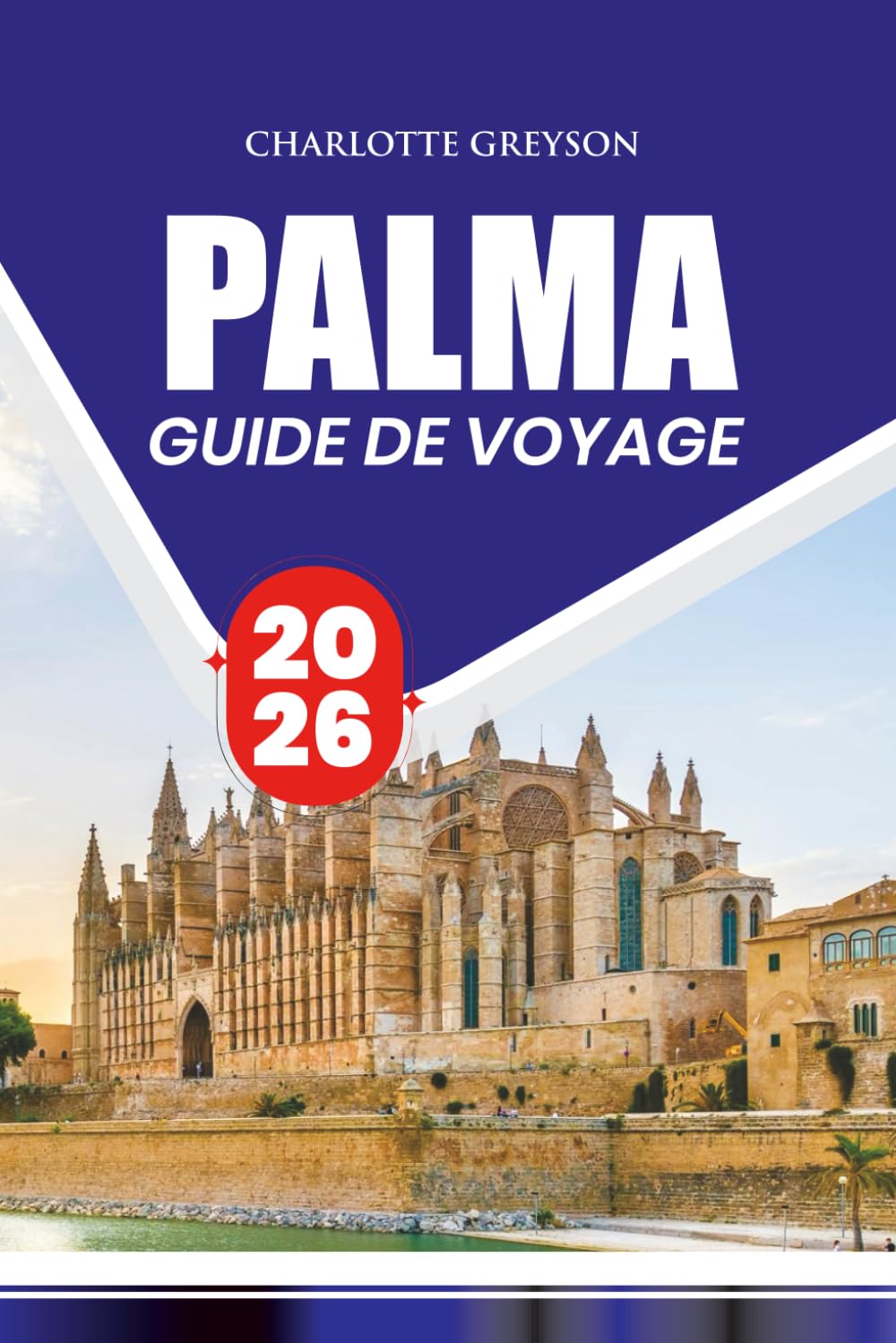 PALMA GUIDE DE VOYAGE 2026: Conseils d'initiés, principales attractions, cuisine locale, festivals, transports et sans stress pour une aventure inoubliable
