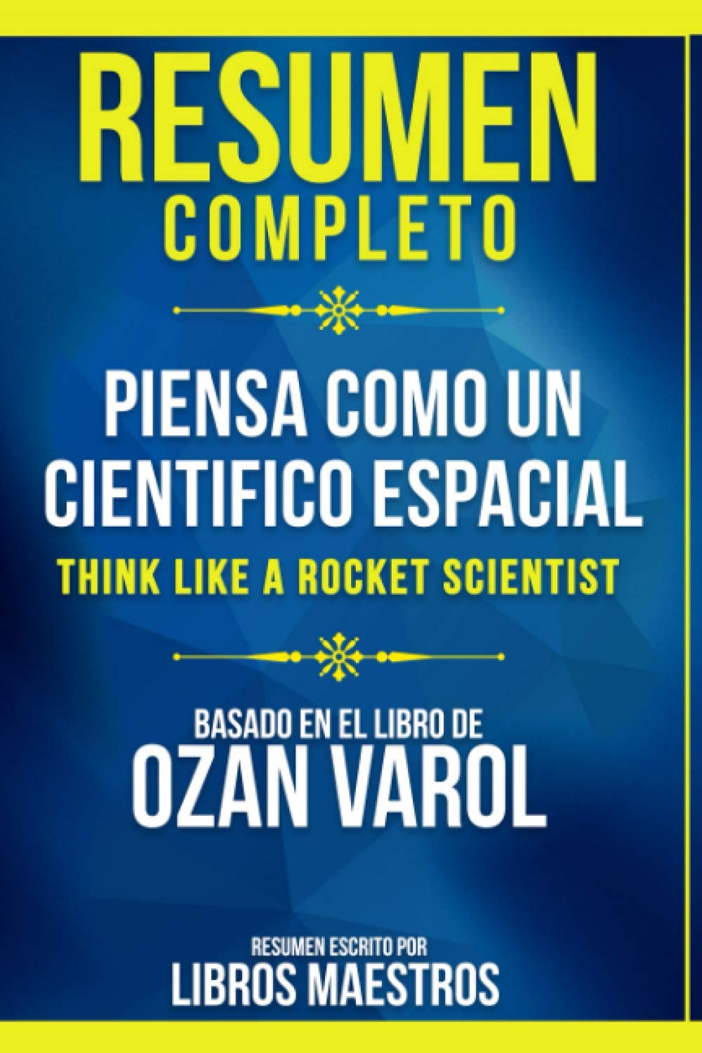 Resumen Completo: Piensa Como Un Cientifico Espacial (Think Like A Rocket Scientist) - Basado En El Libro De Ozan Varol Paperback
