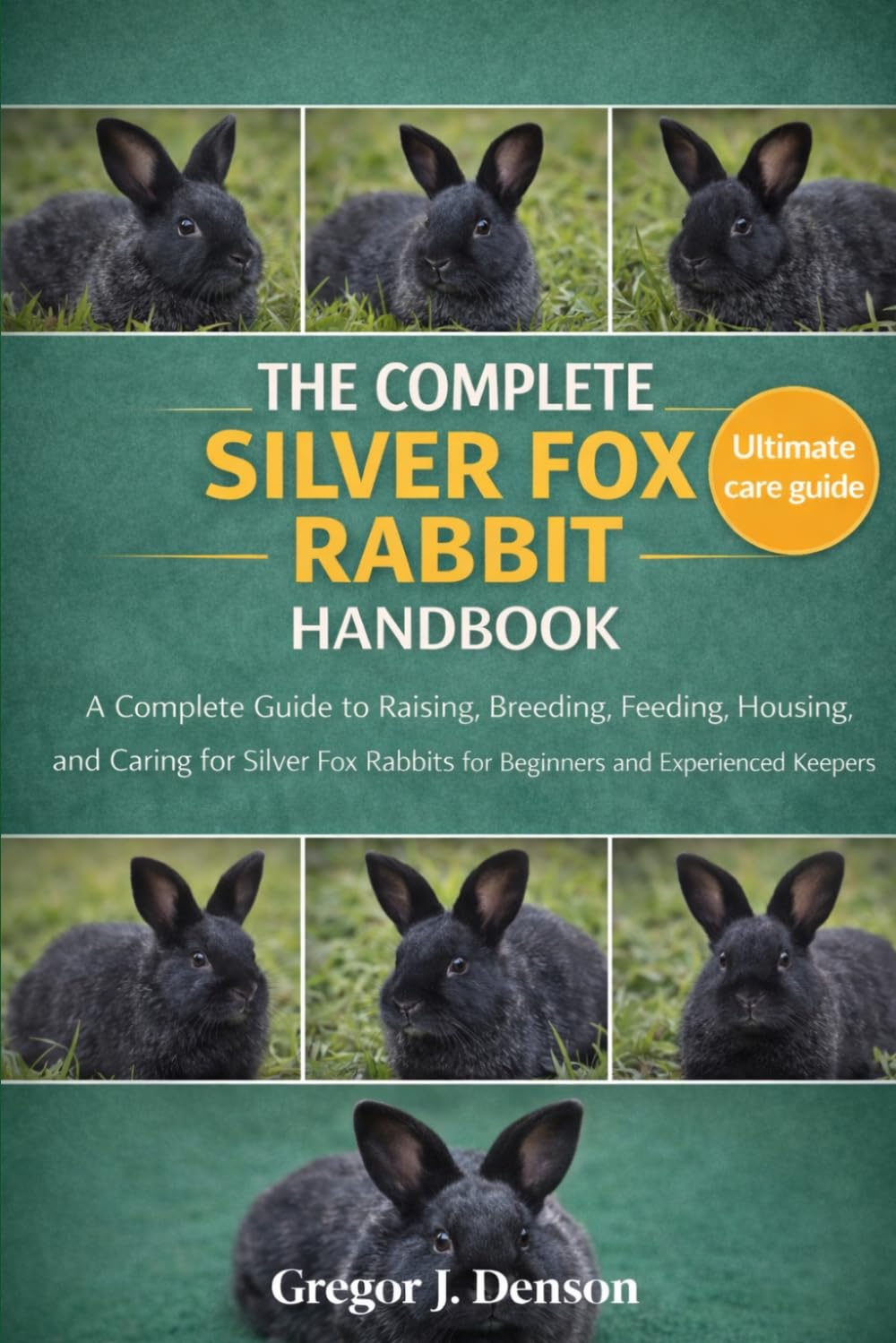 THE COMPLETE SILVER FOX RABBIT HANDBOOK: A Complete Guide to Raising, Breeding, Feeding, Housing, and Caring for Silver Fox Rabbits for Beginners and Experienced Rabbit Keepers