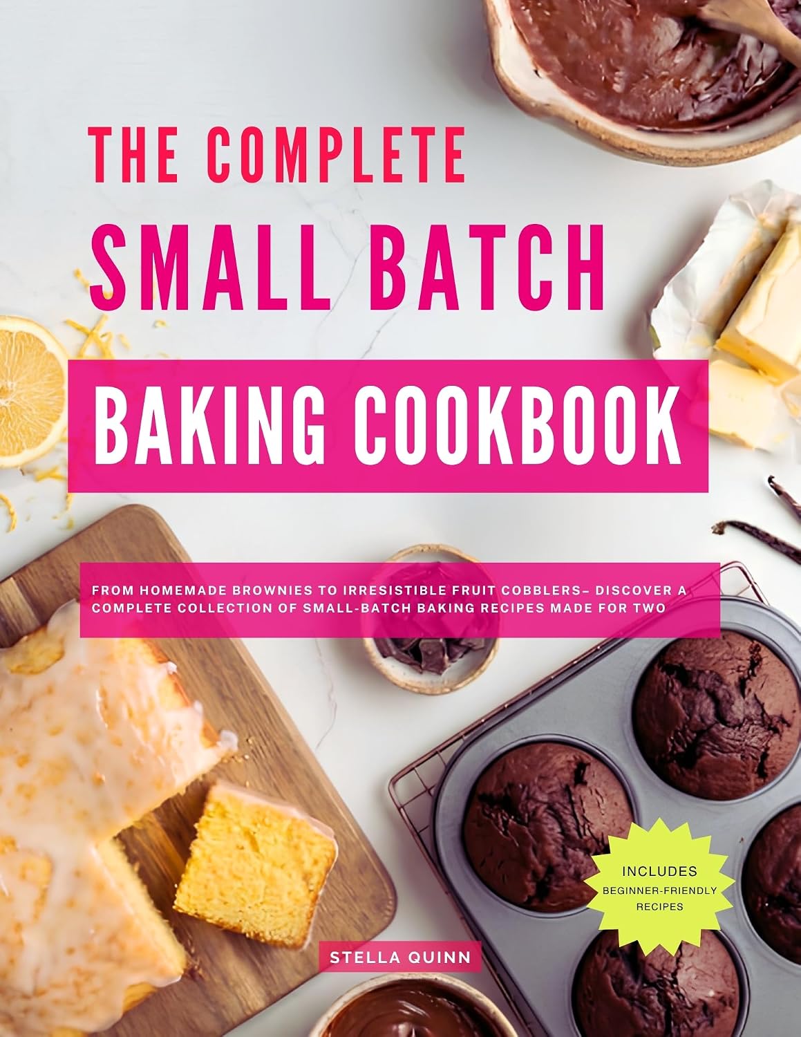The Complete Small Batch Baking Cookbook : From Homemade Brownies to Irresistible Fruit Cobblers– Discover a Complete Collection of Small-Batch Baking Recipes Made for Two
