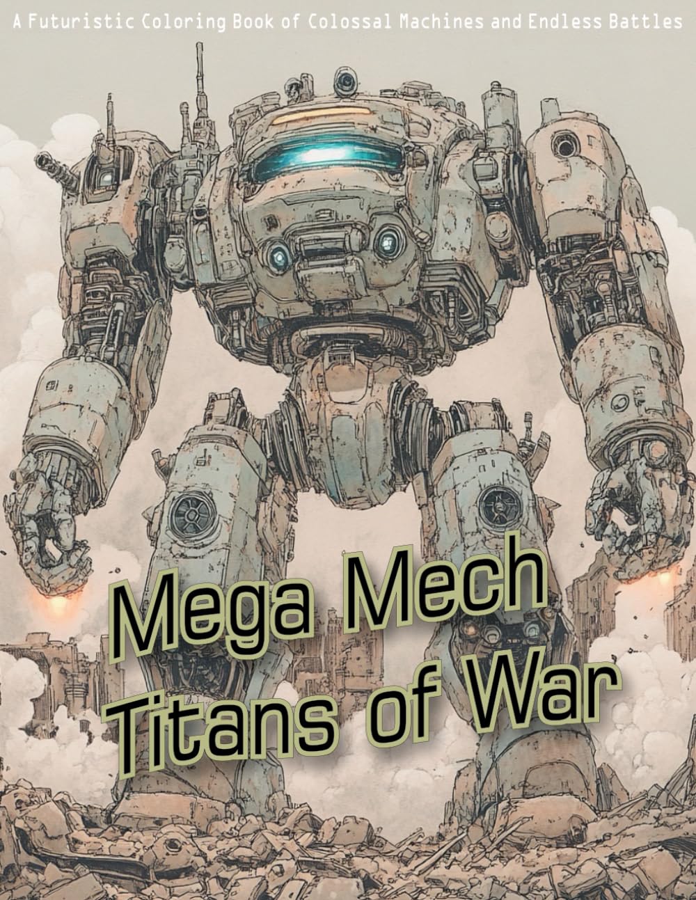 Mega Mech Titans of War: A Futuristic Adult Coloring Book of Colossal Machines and Endless Battles