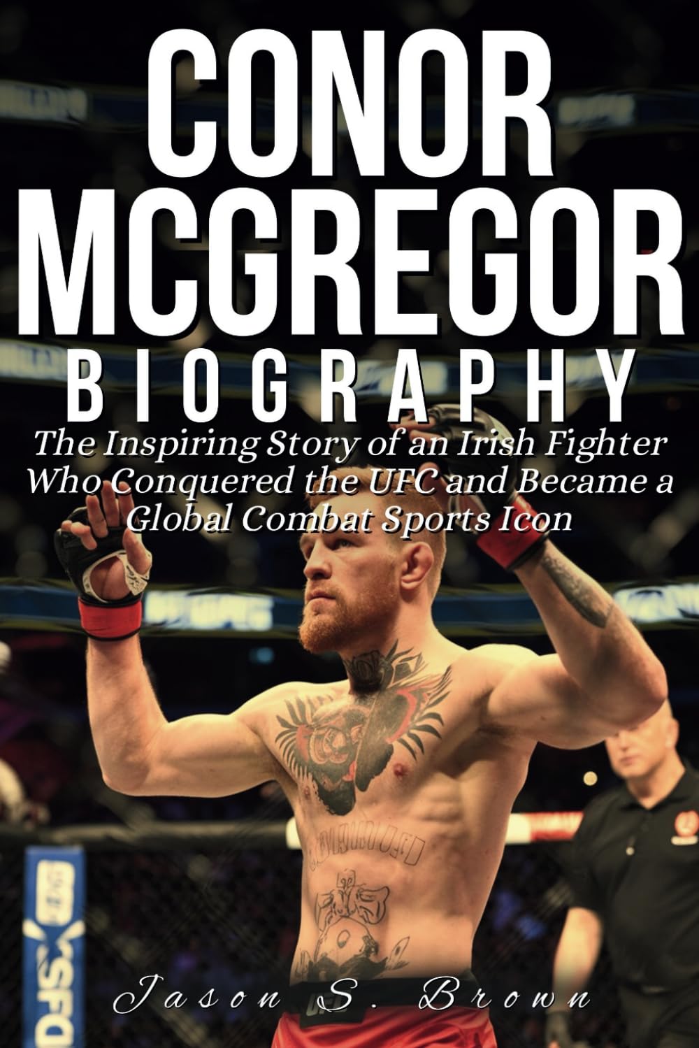 CONOR MCGREGOR BIOGRAPHY: The Inspiring Story of an Irish Fighter Who Conquered the UFC and Became a Global Combat Sports Icon