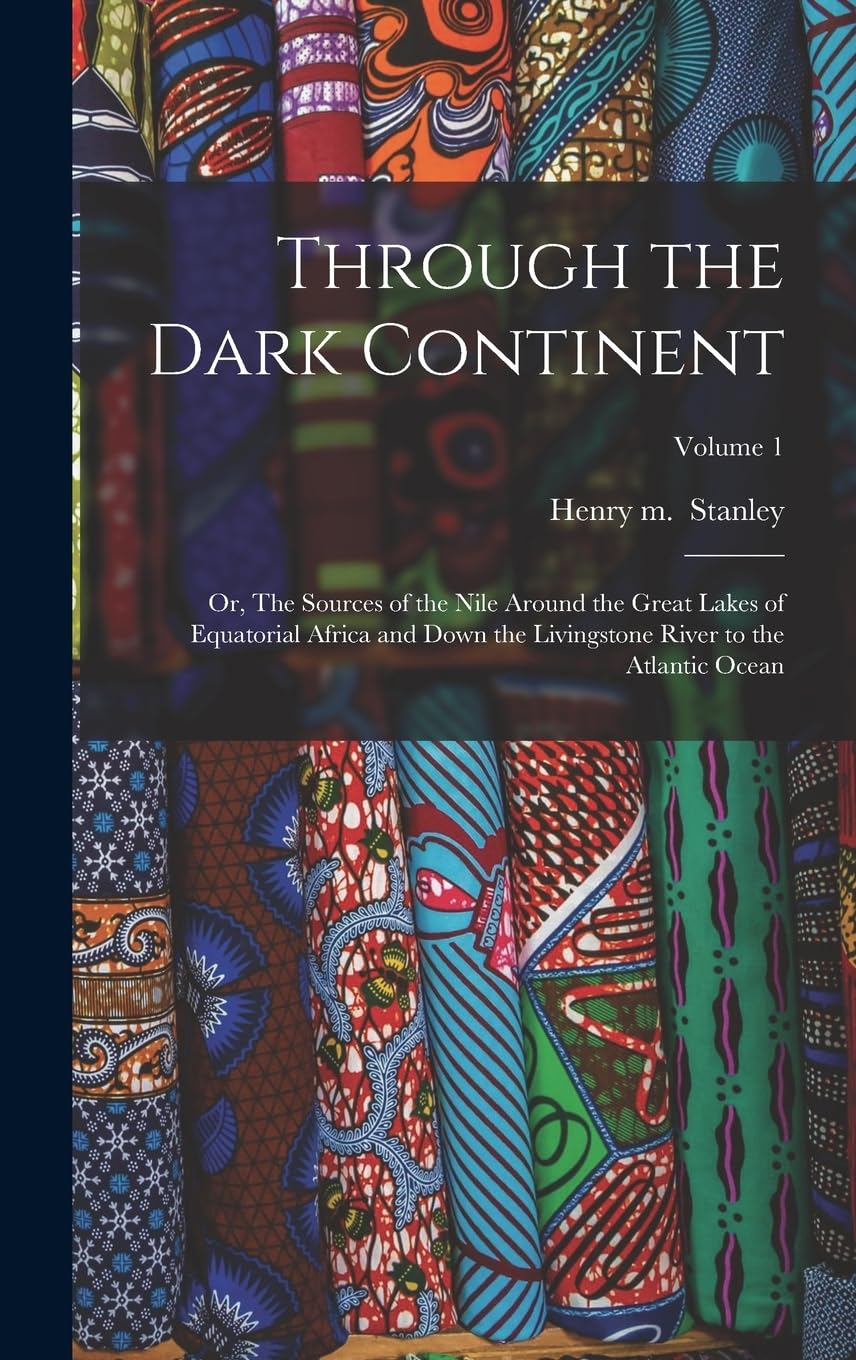 Through the Dark Continent: Or, The Sources of the Nile Around the Great Lakes of Equatorial Africa and Down the Livingstone River to the Atlantic Ocean; Volume 1
