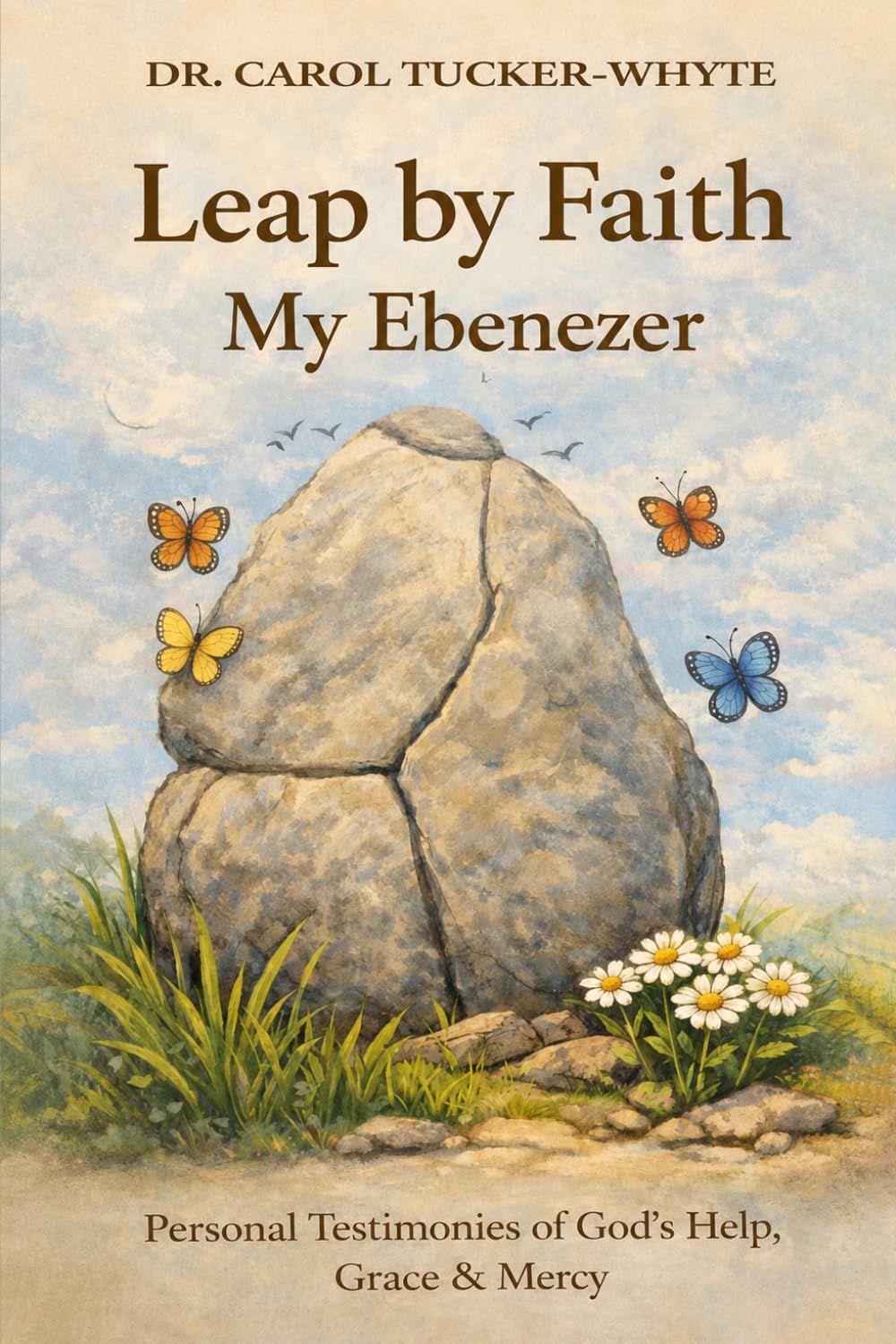 Leap by Faith My Ebenezer: Personal Testimonies of God's Help, Grace and Mercy