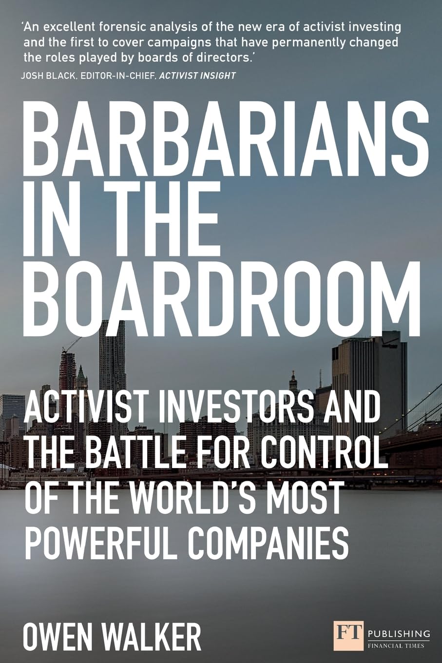 Barbarians in the Boardroom: Activist Investors and the battle for control of the world's most powerful companies (Financial Times Series)