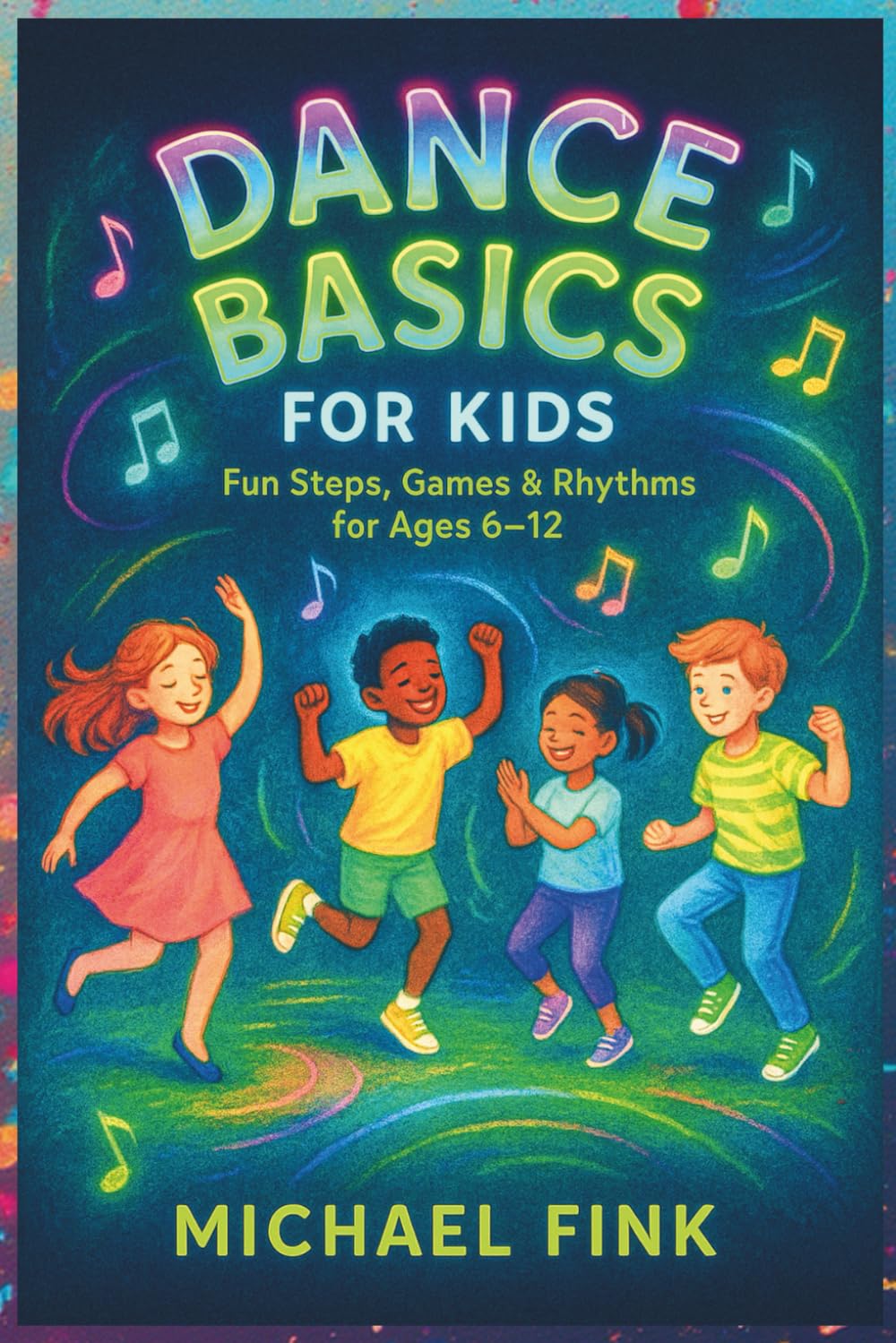Dance Basics for Kids: Fun Steps, Games & Rhythms for Ages 6–12: A playful, Screen-Free introduction to Coordination, Creativity, and Confidence through Dance
