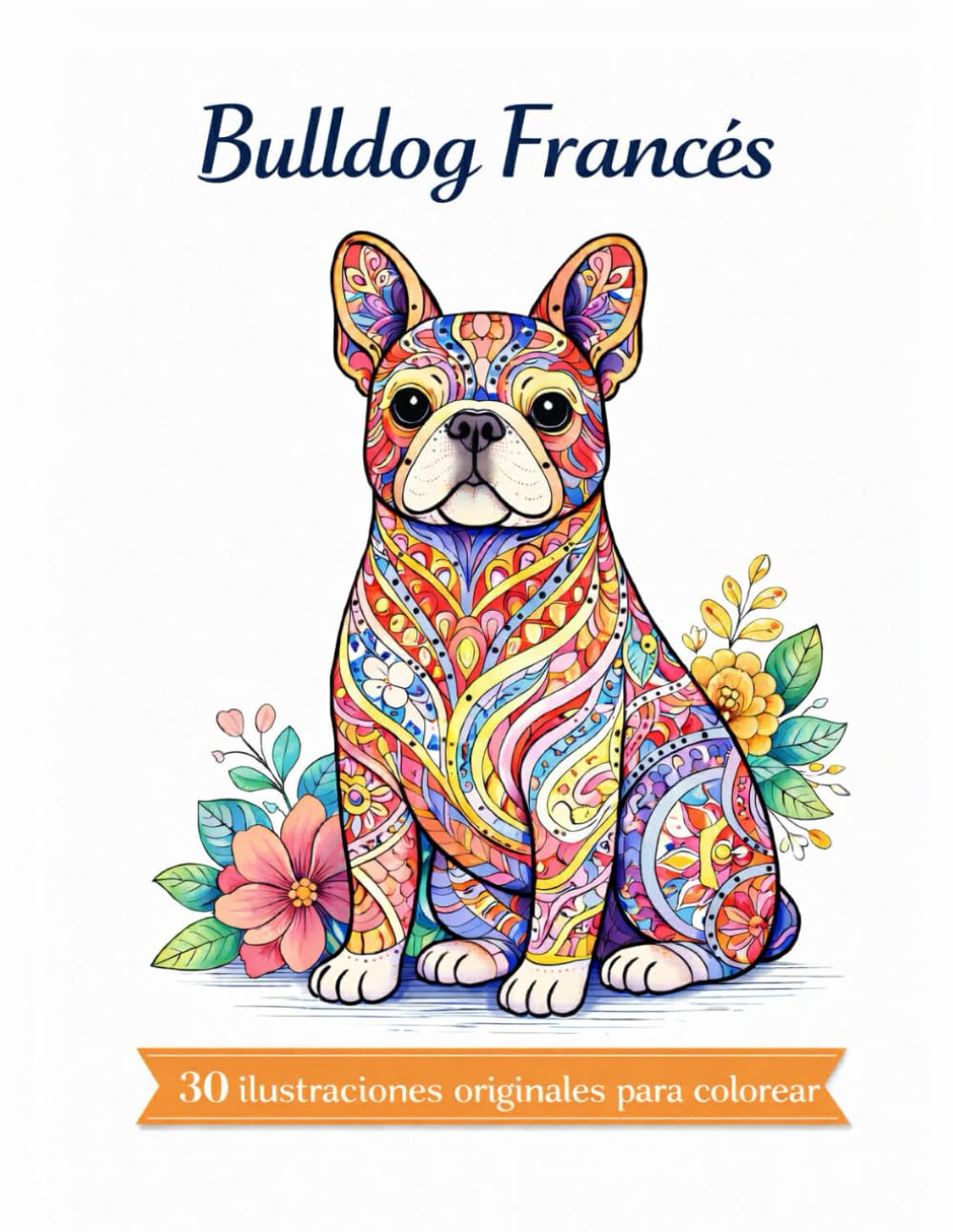 Bulldog Francés -Mandalas: 30 ilustraciones originales para colorear