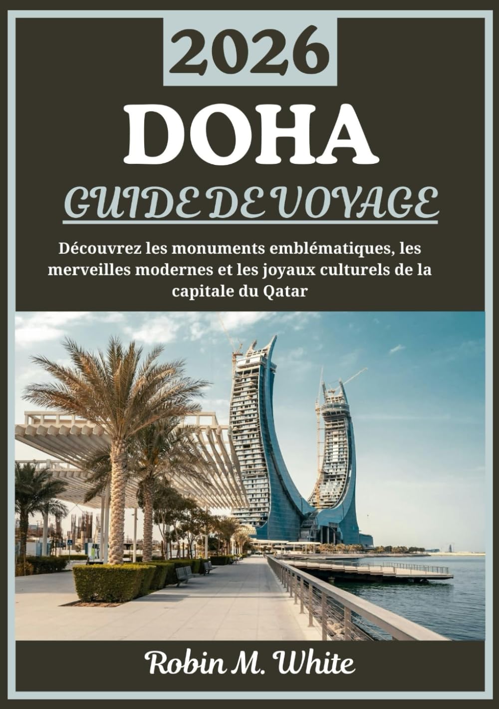 DOHA GUIDE DE VOYAGE 2026: Un voyage à travers la capitale du Qatar - À la découverte de monuments emblématiques, de merveilles modernes et de trésors culturels