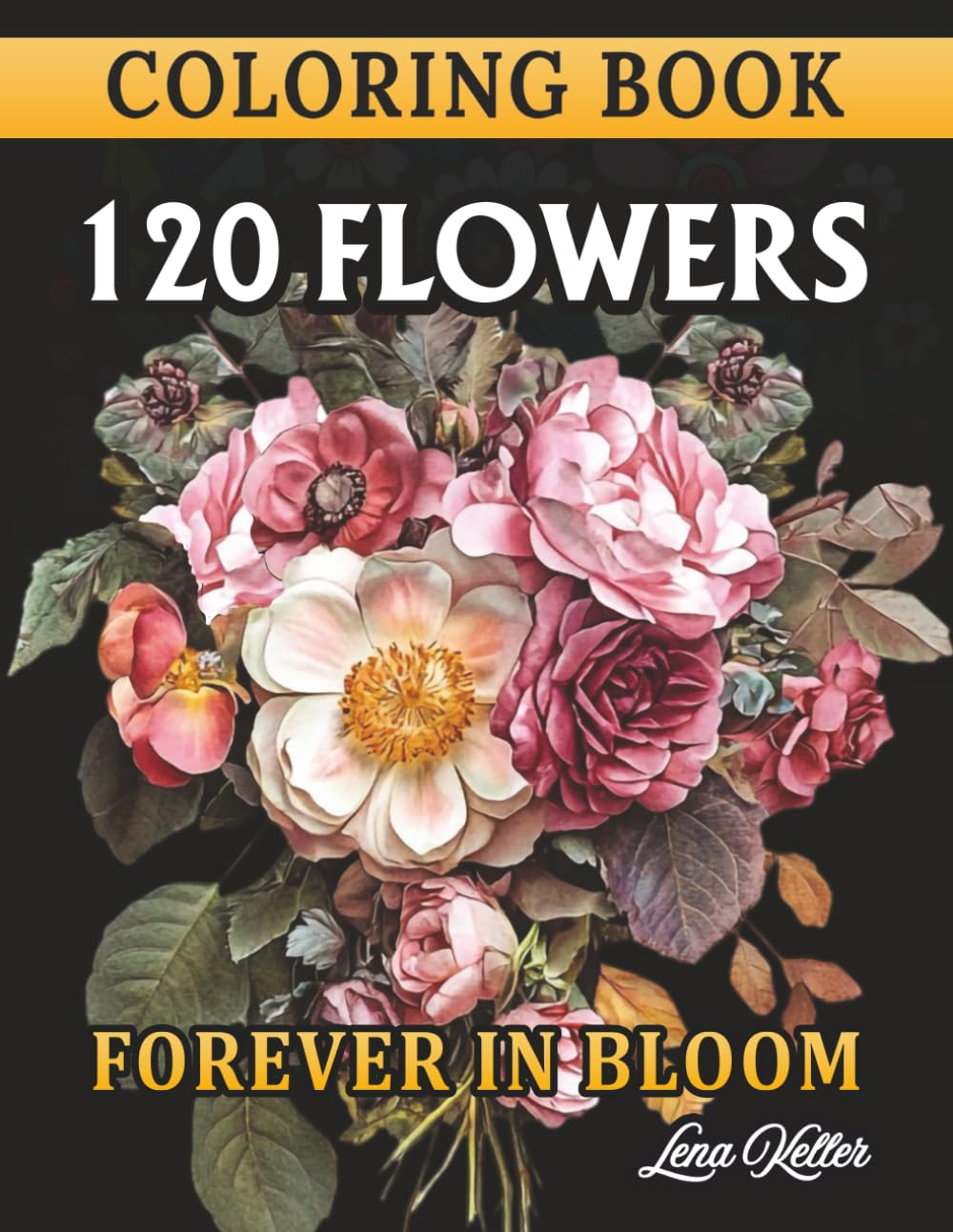 Lena Keller 120 Flowers Coloring Book Forever in Bloom: Realistic Bouquets for Stress Relief, Adults & Beginners (Floral Zen Collection)
