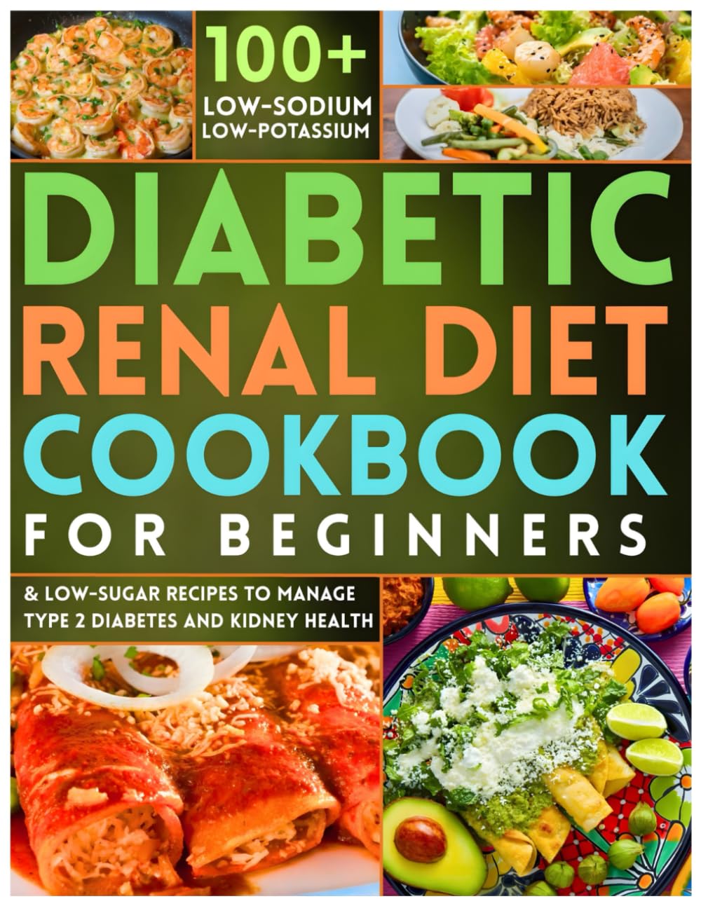 Diabetic Renal Diet Cookbook for Beginners: 100+ Low-Sodium, Low-Potassium & Low-Sugar Recipes to Manage Type 2 Diabetes and Kidney Health