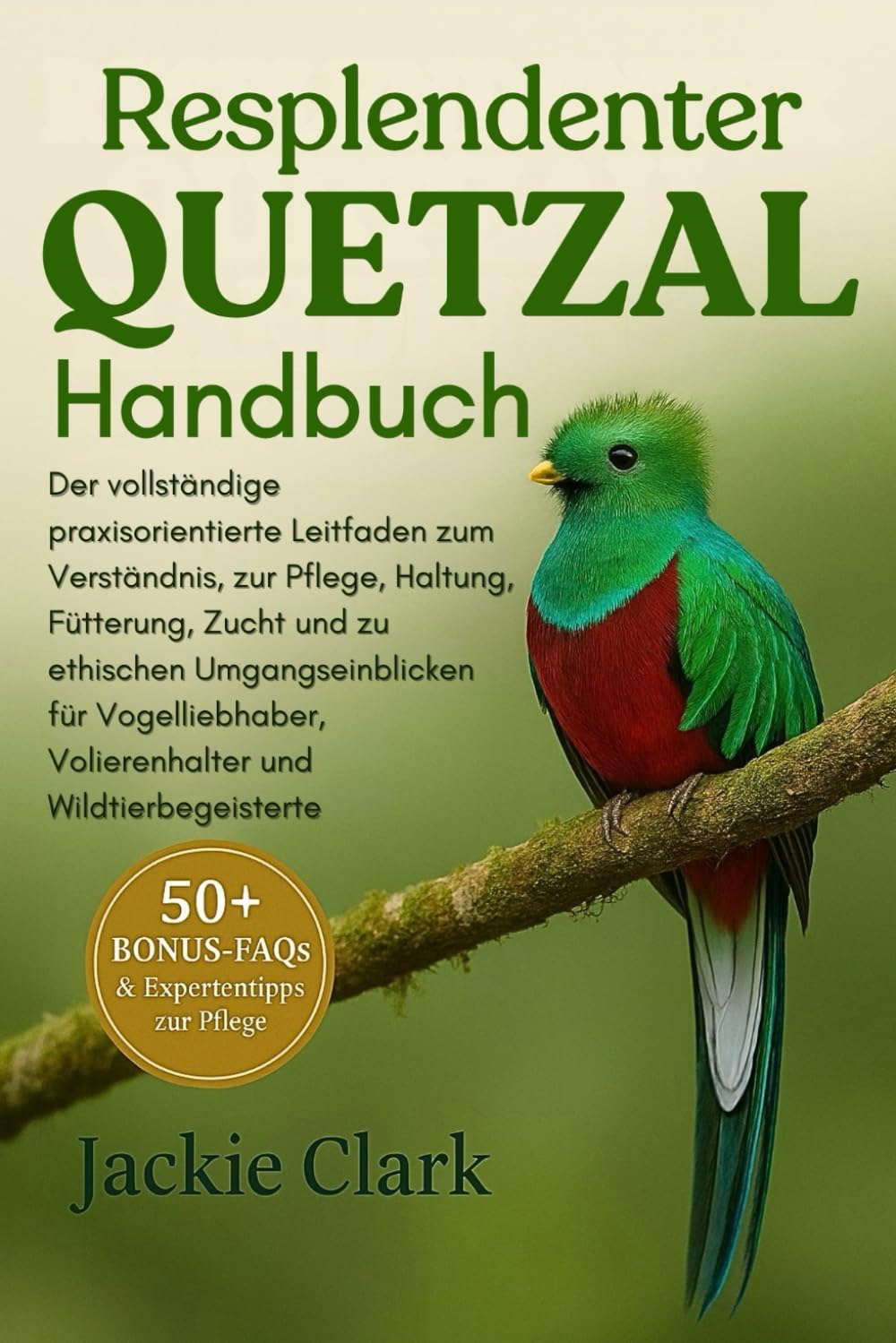 RESPLENDENTER QUETZAL HANDBUCH: Der vollständige praxisorientierte Leitfaden zum Verständnis, zur Pflege, Haltung, Fütterung, Zucht und zu ethischen ... Volierenhalter und Wildtierbegeisterte