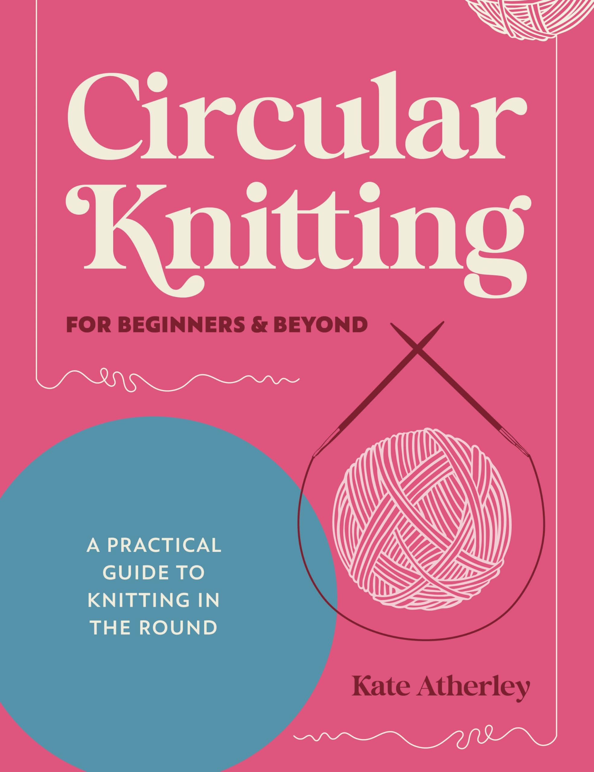Circular Knitting For Beginners & Beyond by Kate Atherley - 9781446317051