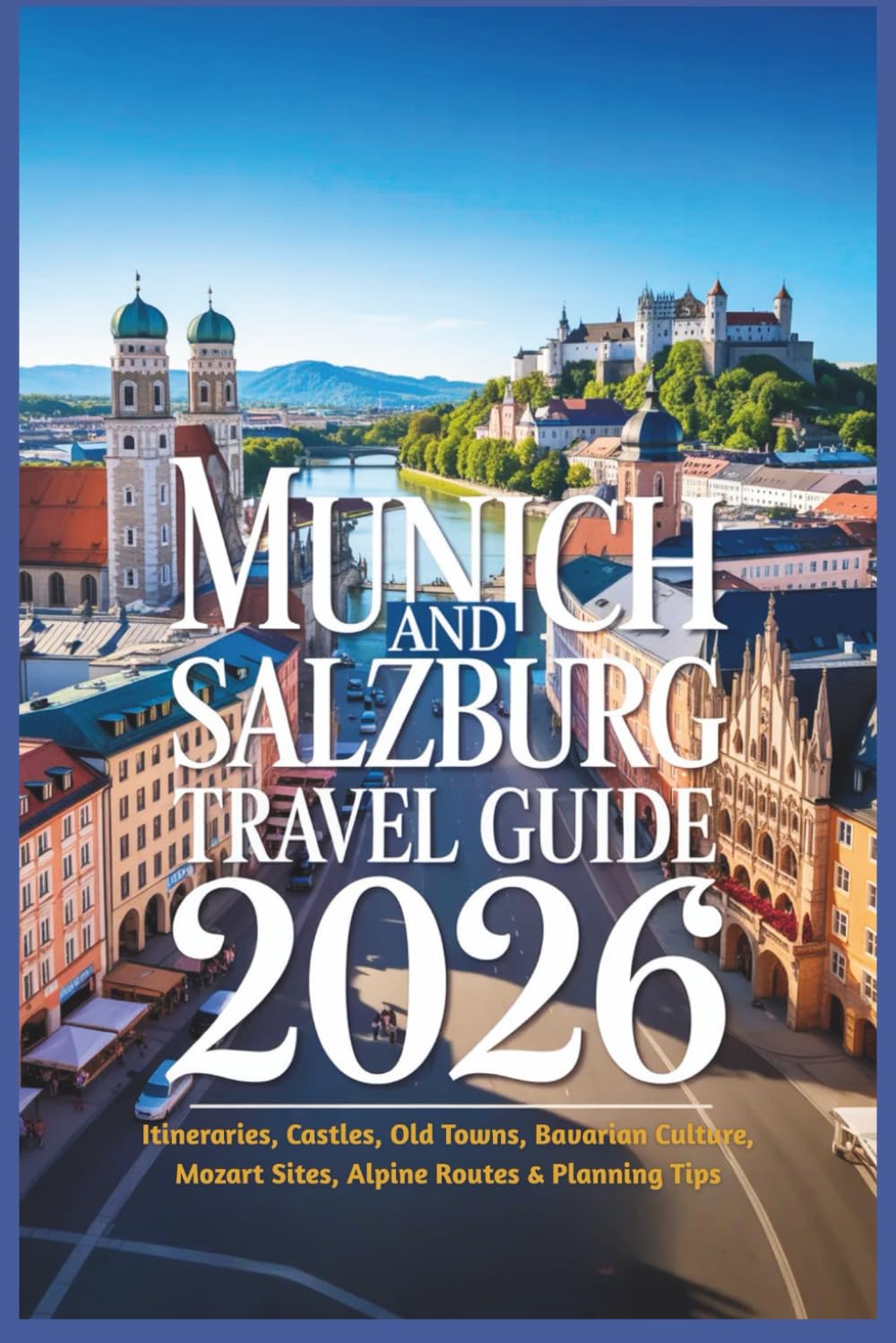 Munich and Salzburg Travel Guide 2026: Itineraries, Castles, Old Towns, Bavarian Culture, Mozart Sites, Alpine Routes & Planning Tips