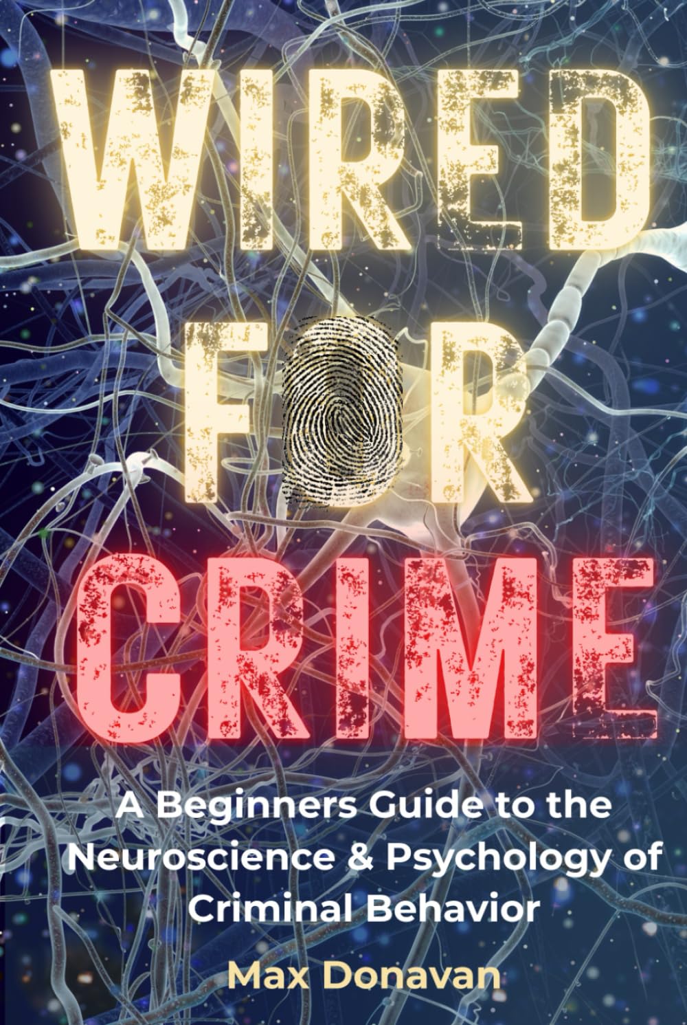 WIRED FOR CRIME: A Beginner's Guide to the Neuroscience and Psychology of Criminal Behavior (Forensic Science For Rookies)