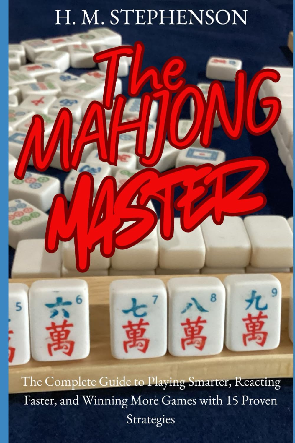 The Mahjong Master: The Complete Guide to Playing Smarter, Reacting Faster, and Winning More Games with 15 Proven Strategies
