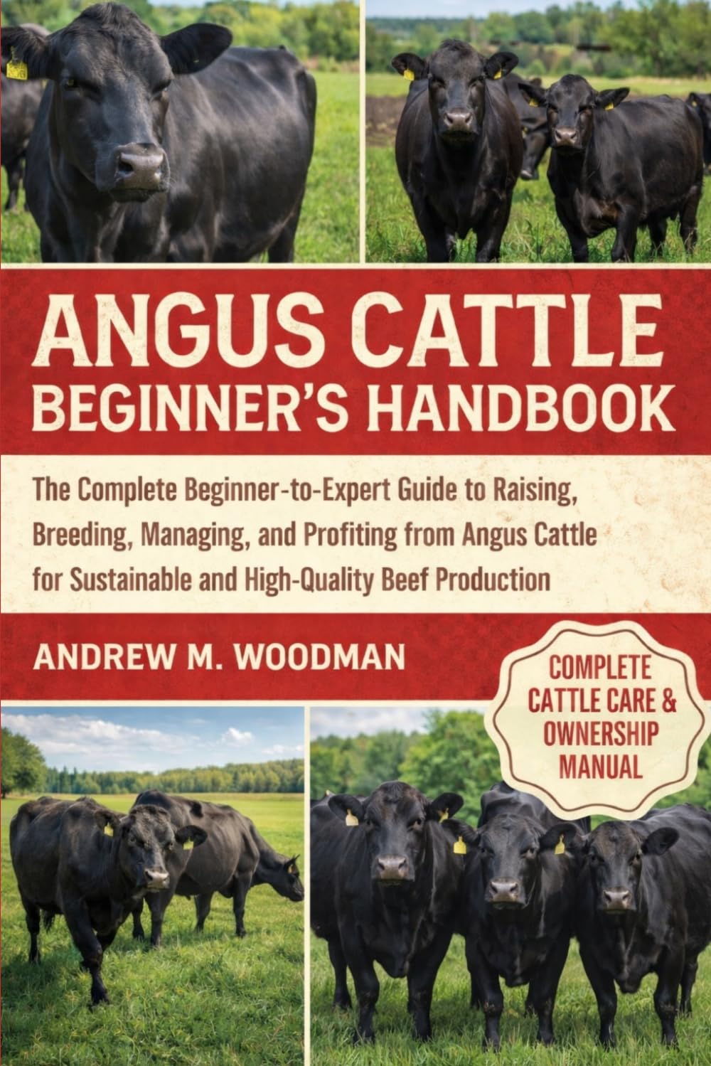 ANGUS CATTLE BEGINNER’S HANDBOOK: The Complete Beginner-to-Expert Guide to Raising, Breeding, Managing, and Profiting from Angus Cattle for Sustainable and High-Quality Beef Production