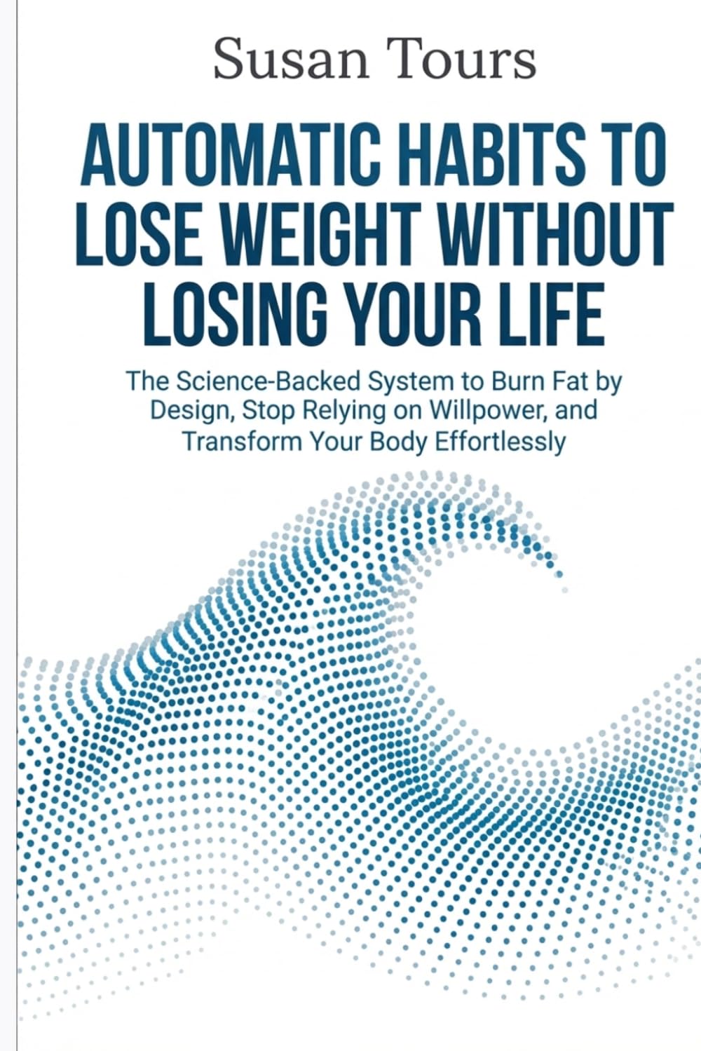 Automatic Habits to Lose Weight Without Losing Your Life: The Science-Backed System to Burn Fat by Design, Stop Relying on Willpower, and Transform Your Body Effortlessly