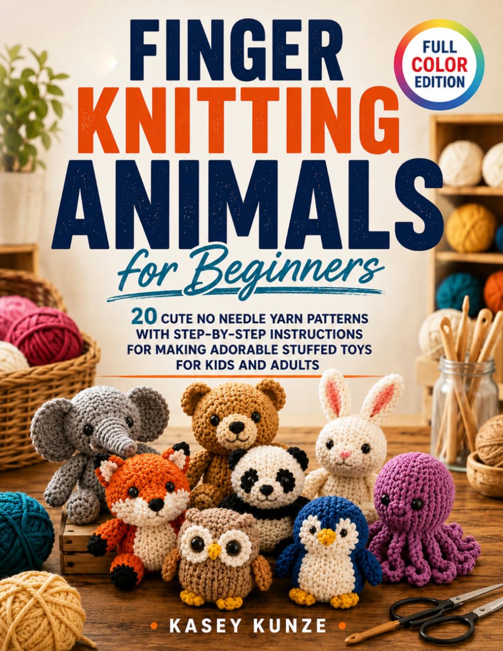 Finger Knitting Animals for Beginners: 20 Cute No Needle Yarn Patterns with Step-by-Step Instructions for Making Adorable Stuffed Toys for Kids and Adults