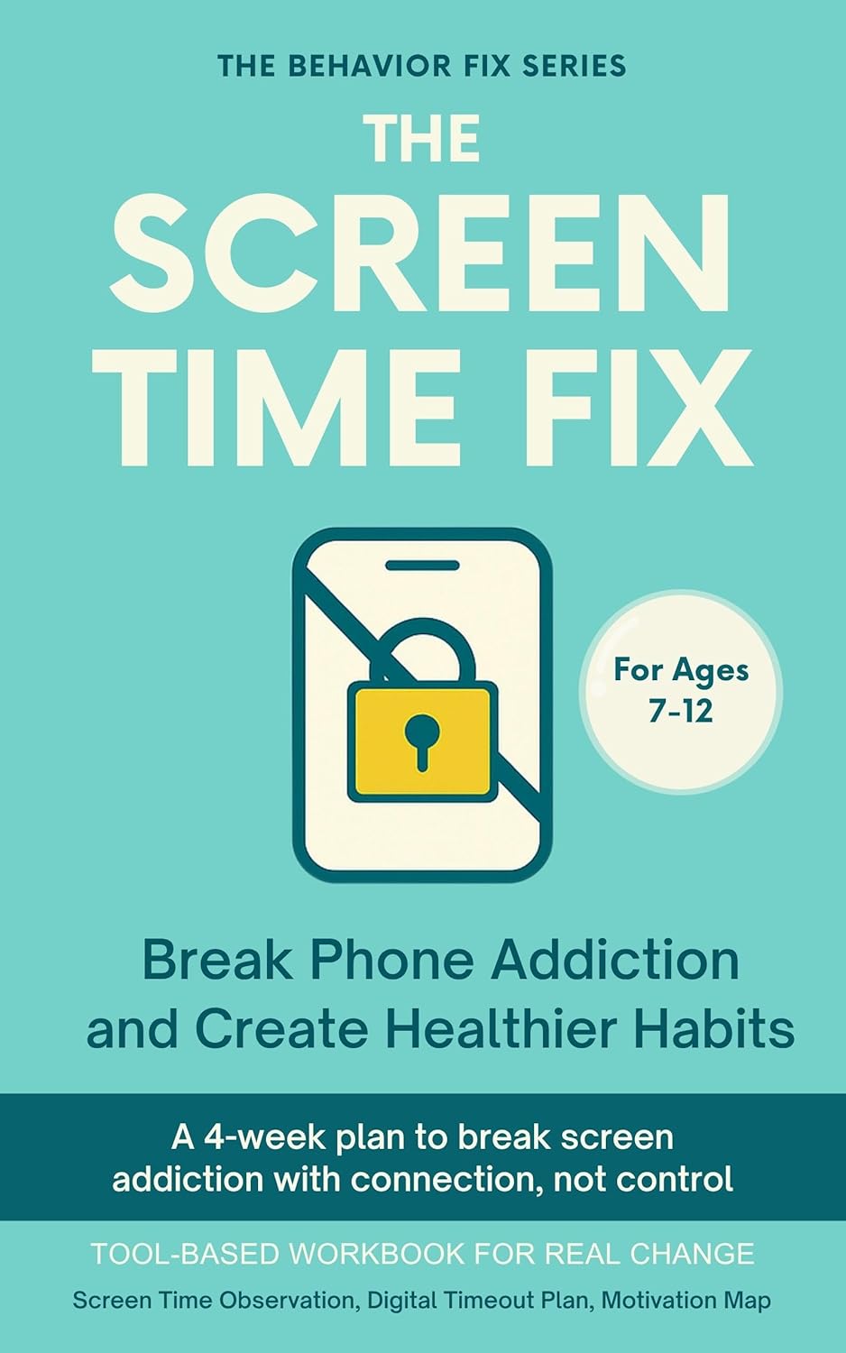 The Screen Time Fix (7–12 Years) Break Phone Addiction and Create Healthier Habits: Tool-Based Workbook for Real Change | A 4-week plan to break screen … connection not control (The Behavior Fix)
