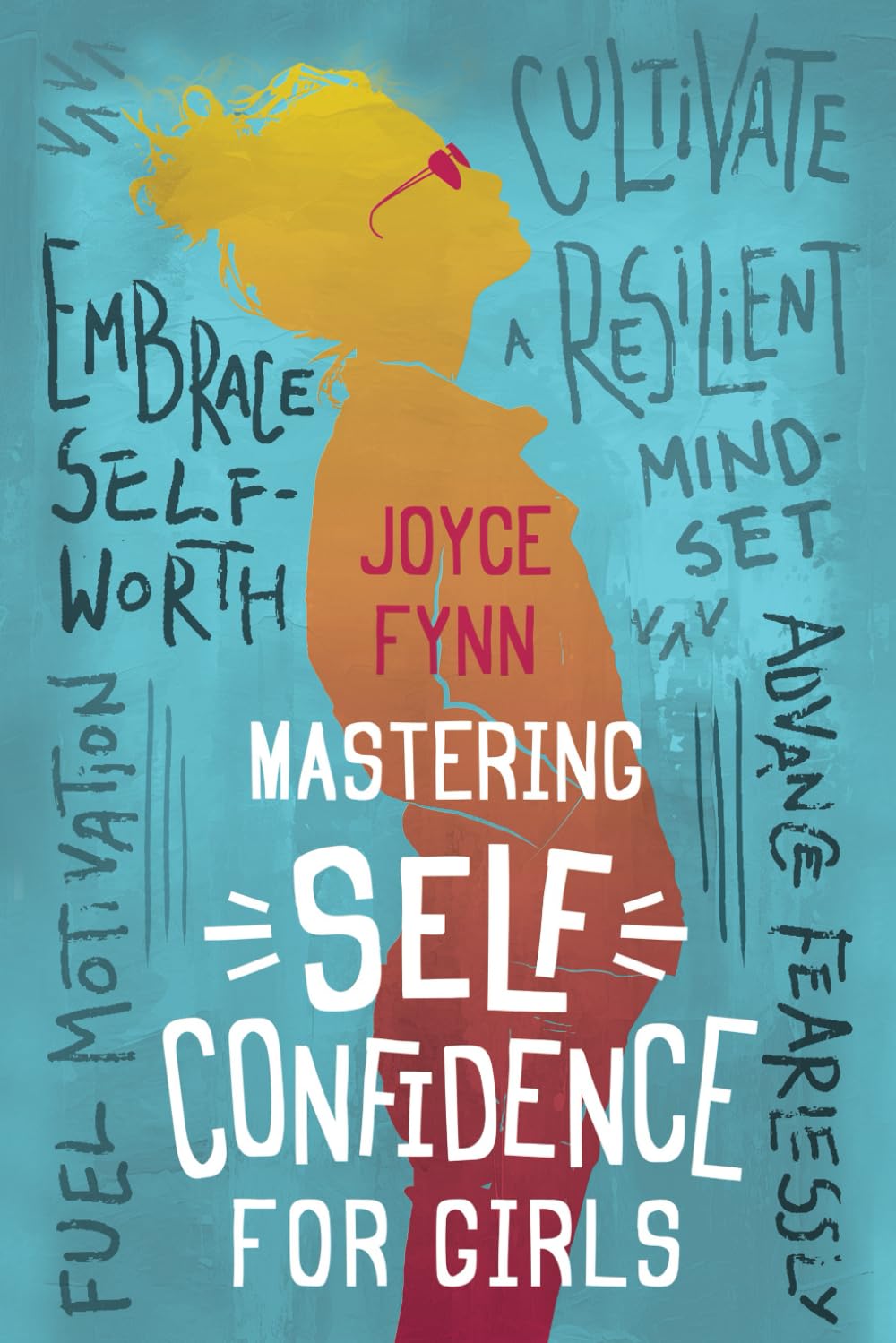 Mastering Self Confidence For Girls: Cultivate a Resilient Mindset, Embrace Self Worth, Fuel Motivation, And Advance Fearlessly