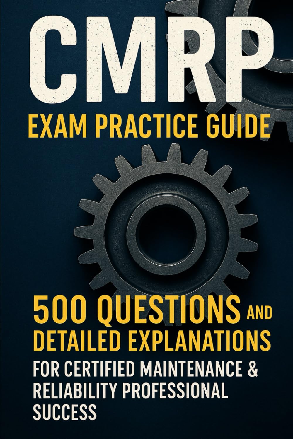 CMRP Exam Practice Guide: 500 Questions and Detailed Explanations for Certified Maintenance & Reliability Professional Success