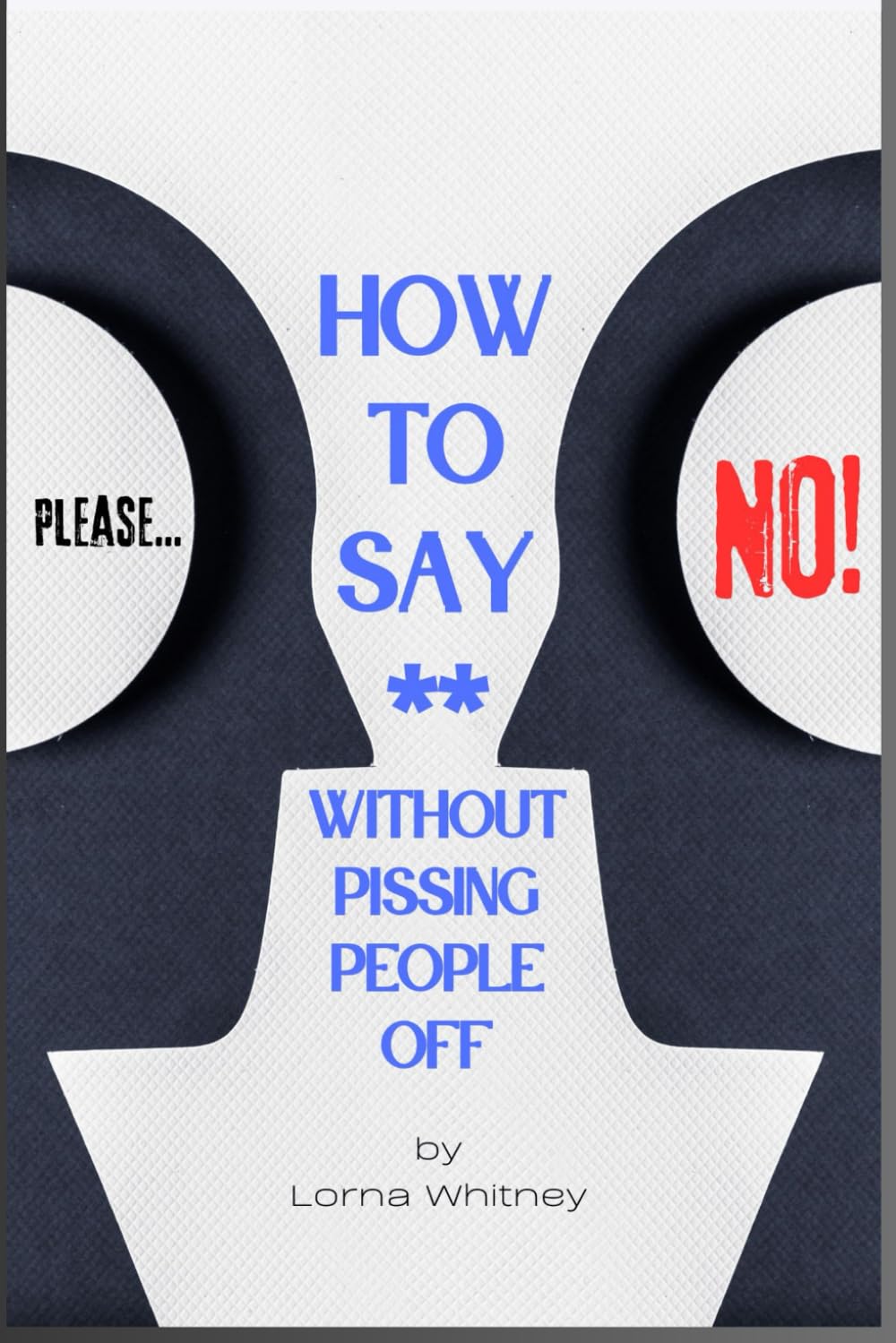 How to say “No” without Pissing People Off: Why do we say YES when we really want to say NO?