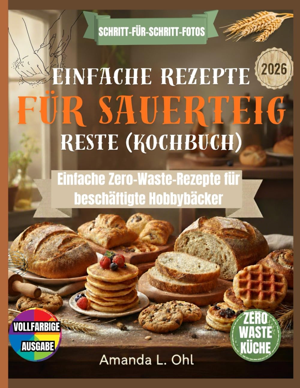 Einfache Rezepte für Sauerteig Reste (Kochbuch): Köstliche, einfache und abfallfreie Rezepte, um Sauerteig Reste in Frühstück, Brot, Snacks und Desserts zu verwandeln