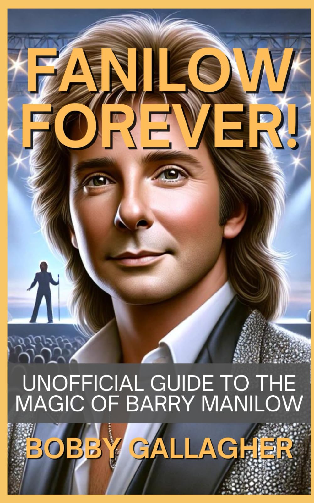 Fanilow Forever!: Unofficial Guide To The Magic of Barry Manilow