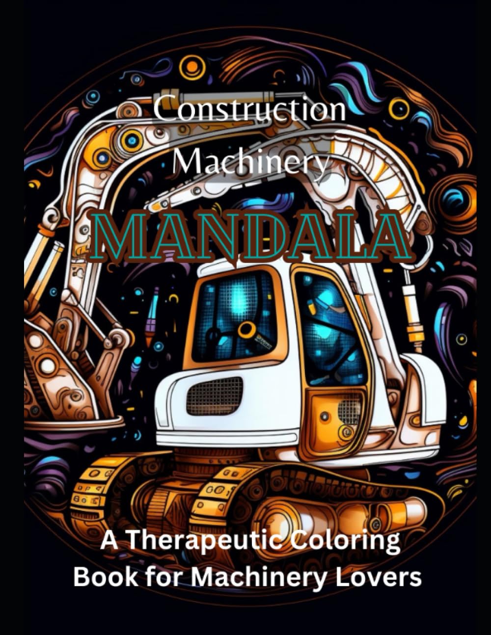 Construction Machinery Mandala: A Therapeutic Coloring Book for Machinery Lovers