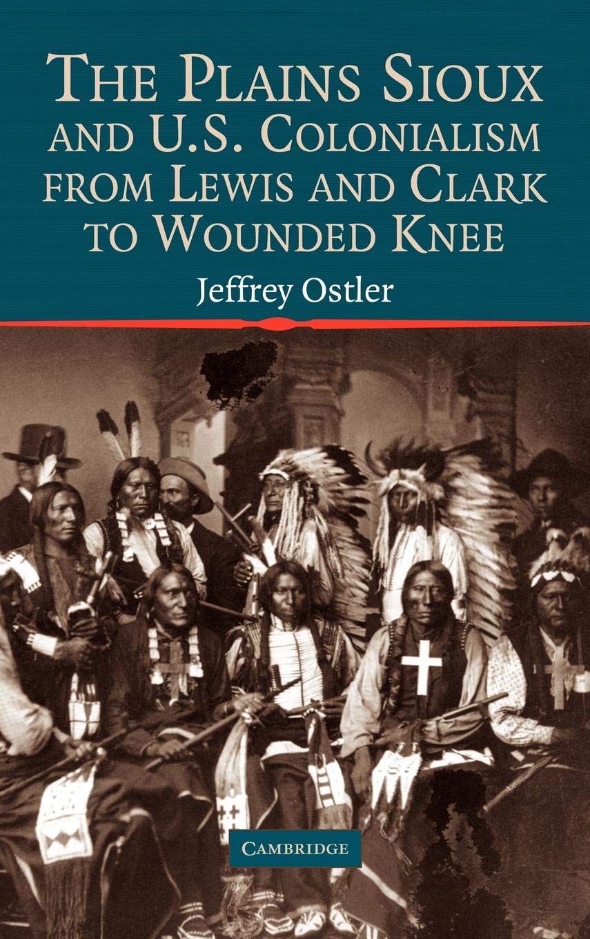 The Plains Sioux and U.S. Colonialism from Lewis and Clark to Wounded Knee (Studies in North American Indian History)