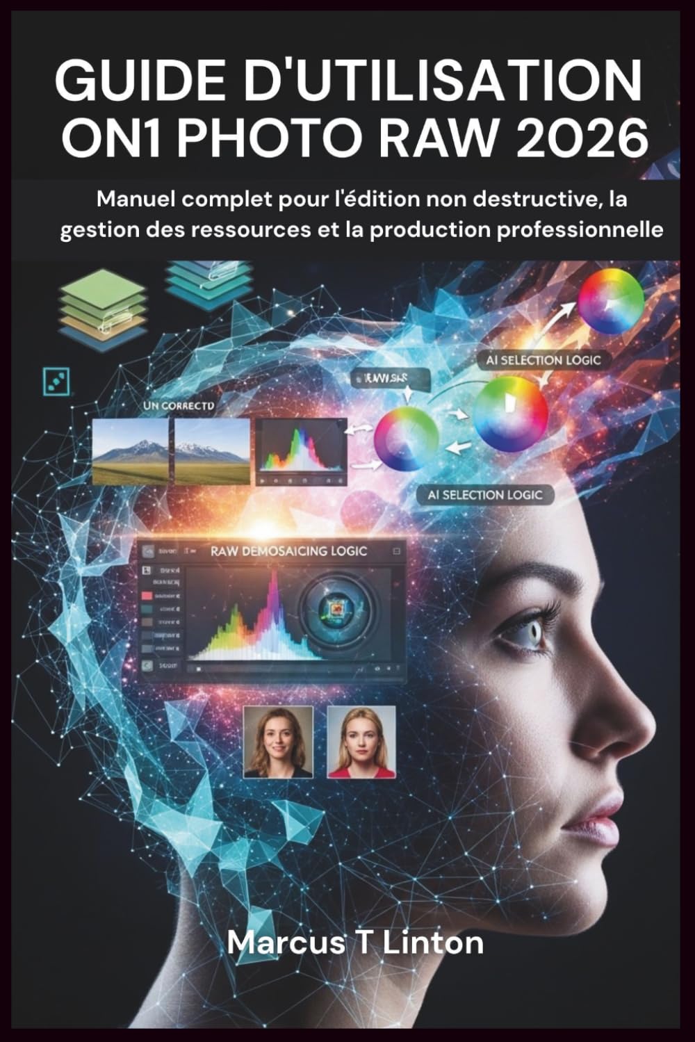 GUIDE D'UTILISATION ON1 PHOTO RAW 2026: Manuel complet pour l'édition non destructive, la gestion des ressources et la production professionnelle