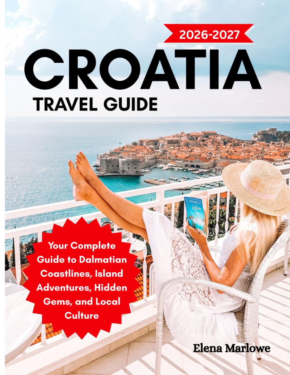 CROATIA TRAVEL GUIDE: Your Complete Guide to Dalmatian Coastlines, Island Adventures, Hidden Gems, and Local Culture