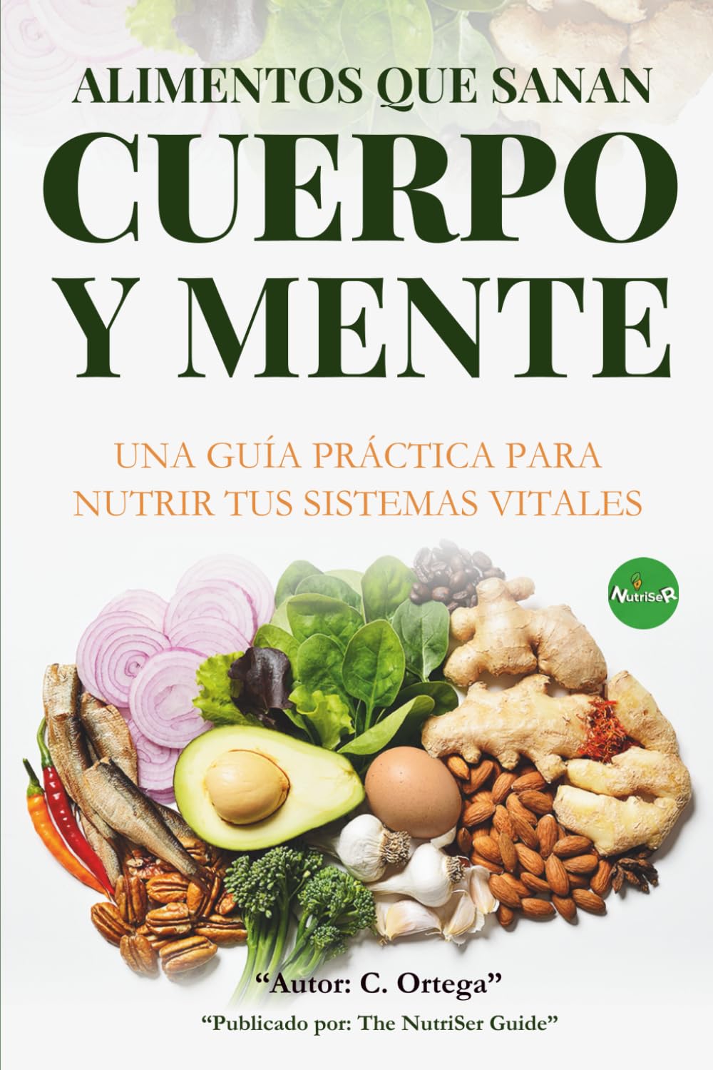 Alimentos Que Sanan Cuerpo y Mente: Una guía práctica para nutrir tus sistemas vitales