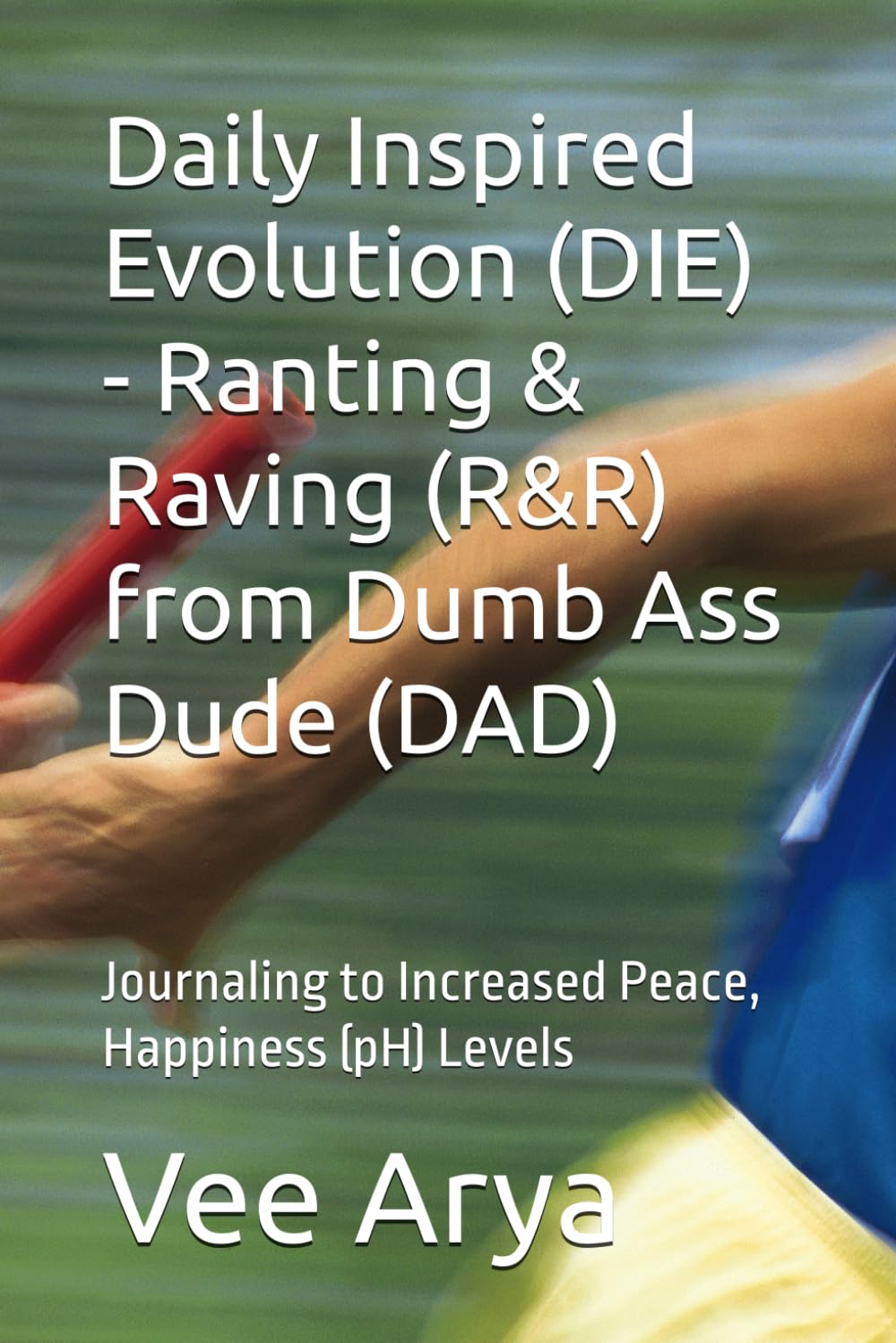 Daily Inspired Evolution (DIE) - Ranting & Raving (R&R) from Dumb Ass Dude (DAD): Journaling to Increased Peace, Happiness (pH) Levels      Paperback – March 9, 2026