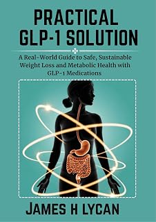 PRACTICAL GLP-1 SOLUTION: A Real-World Guide to Safe, Sustainable Weight Loss and Metabolic Health with GLP-1 Medications