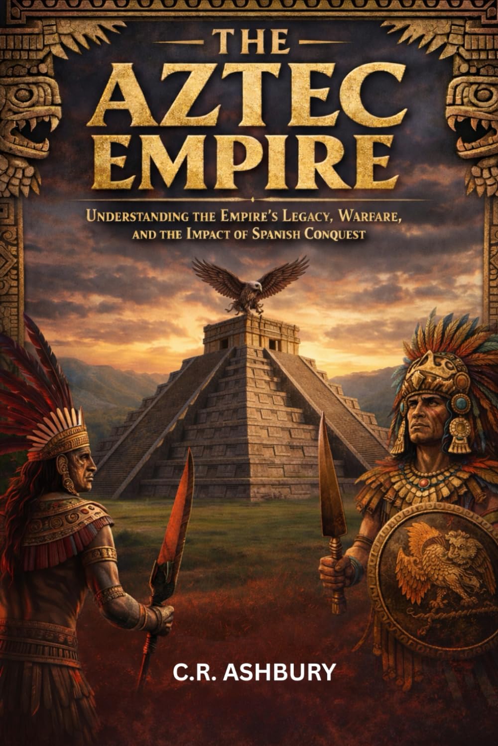 The Aztec Empire: Understanding the Empire’s Legacy, Warfare, and the Impact of Spanish Conquest (Lost Empires of the Americas: Pyramids, Warriors, and Vanished Cities)