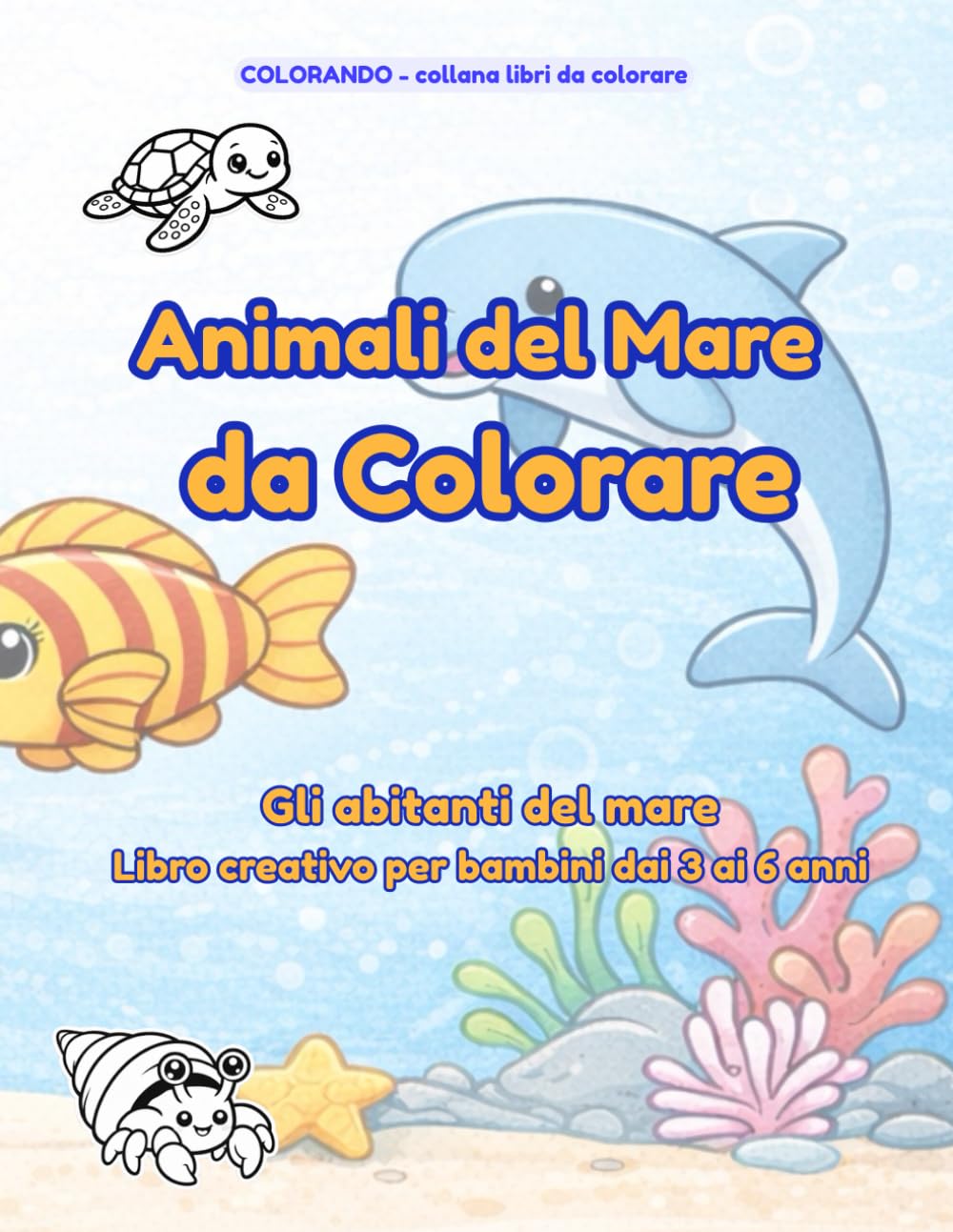Animali del Mare da Colorare: Gli abitanti del mare – Libro creativo per bambini dai 3 ai 6 anni (COLORANDO)