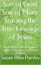 Son of God, Son of Mary: Tracing the True Lineage of Jesus: How the Bloodline of Mary Fulfills God's Ancient Promise to David