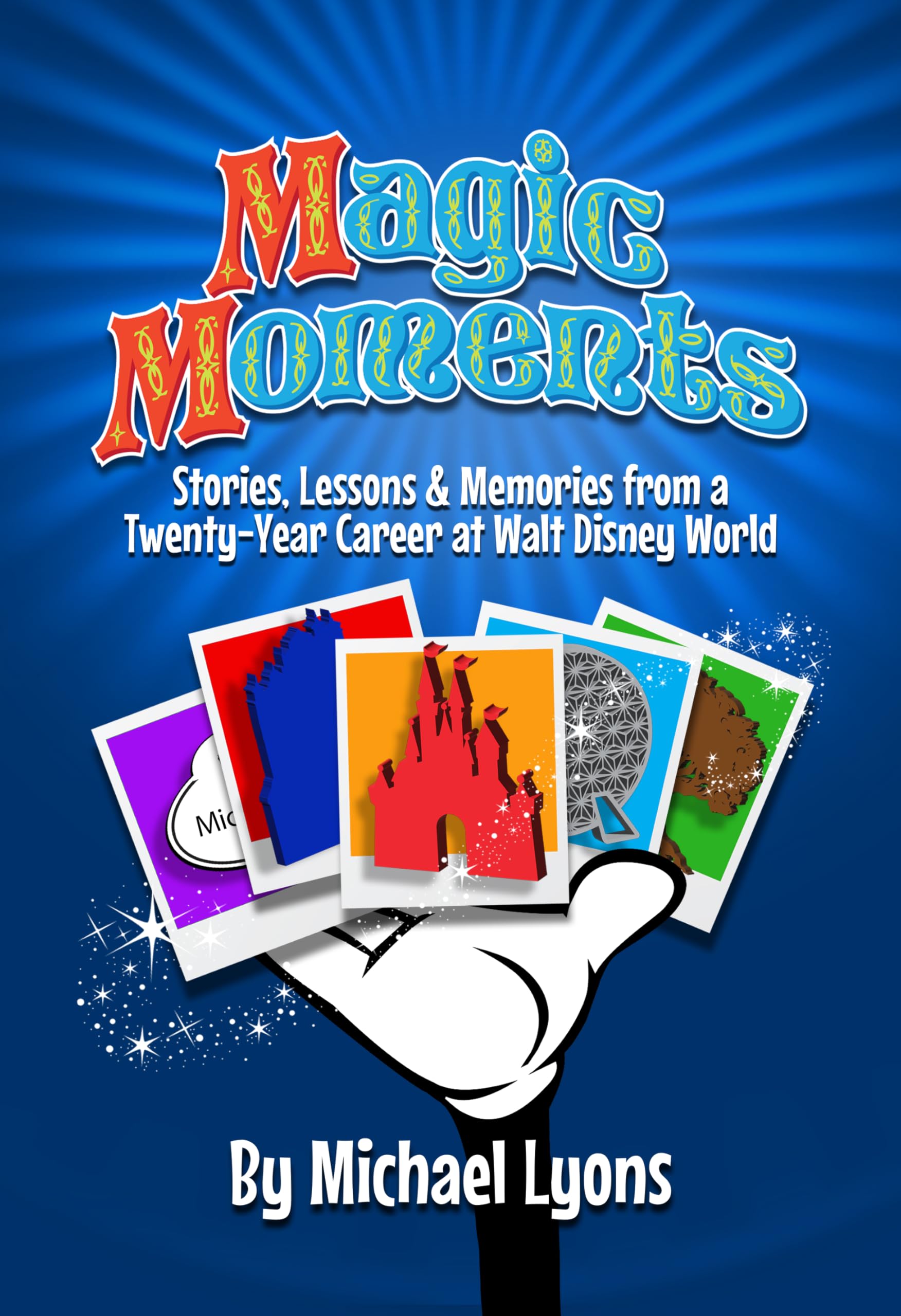 Magic Moments - Stories, Lessons & Memories from a Twenty-Year Career at Walt Disney World