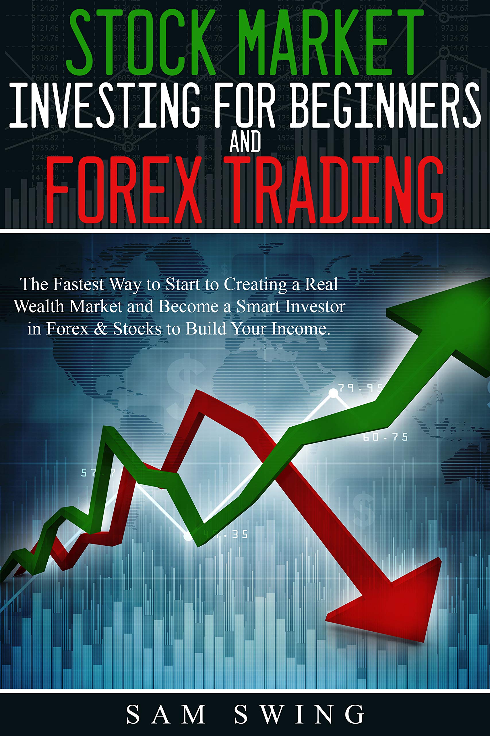 STOCK MARKET INVESTING FOR BEGINNERS AND FOREX TRADING: THE FASTEST WAY TO START CREATING A REAL WEALTH MARKET AND BECOME A SMART INVESTOR IN FOREX & STOCKS TO BUILD YOUR INCOME