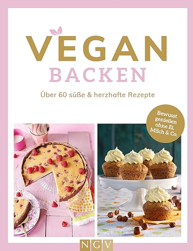 Vegan backen: Über 60 süße &amp; herzhafte Rezepte. Bewusst genießen ohne Ei, Milch &amp; Co.