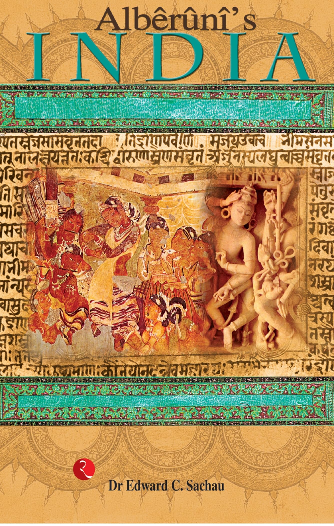Alberuni's India: An Account of the Religion, Philosophy, Literature, Geography, Chronology, Astronomy, Customs, Laws and Astrology of India