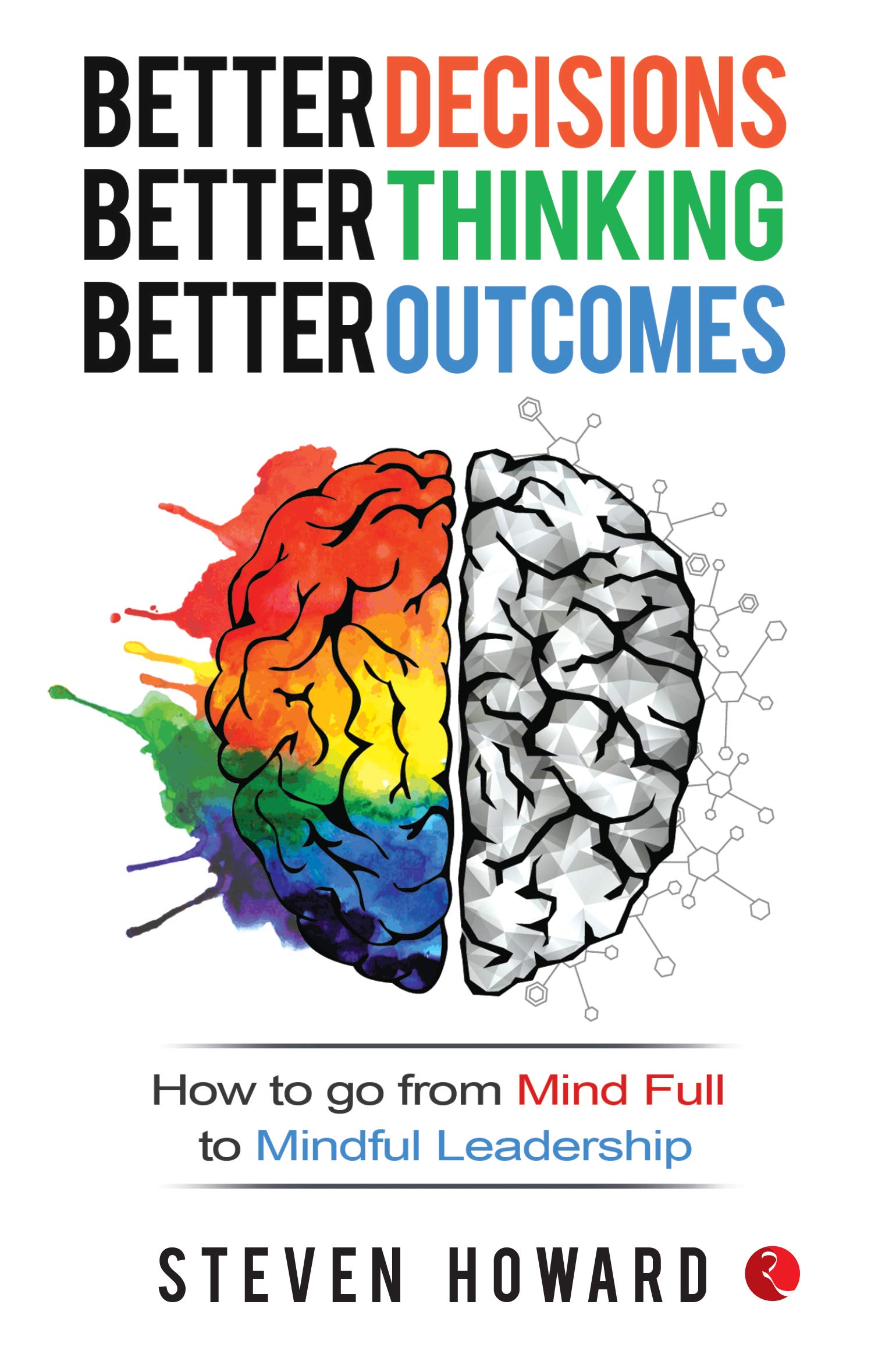 Rupa Publications Better Decisions, Better Thinking, Better Outcomes; How To Go From Mind Full To Mindful Leadership