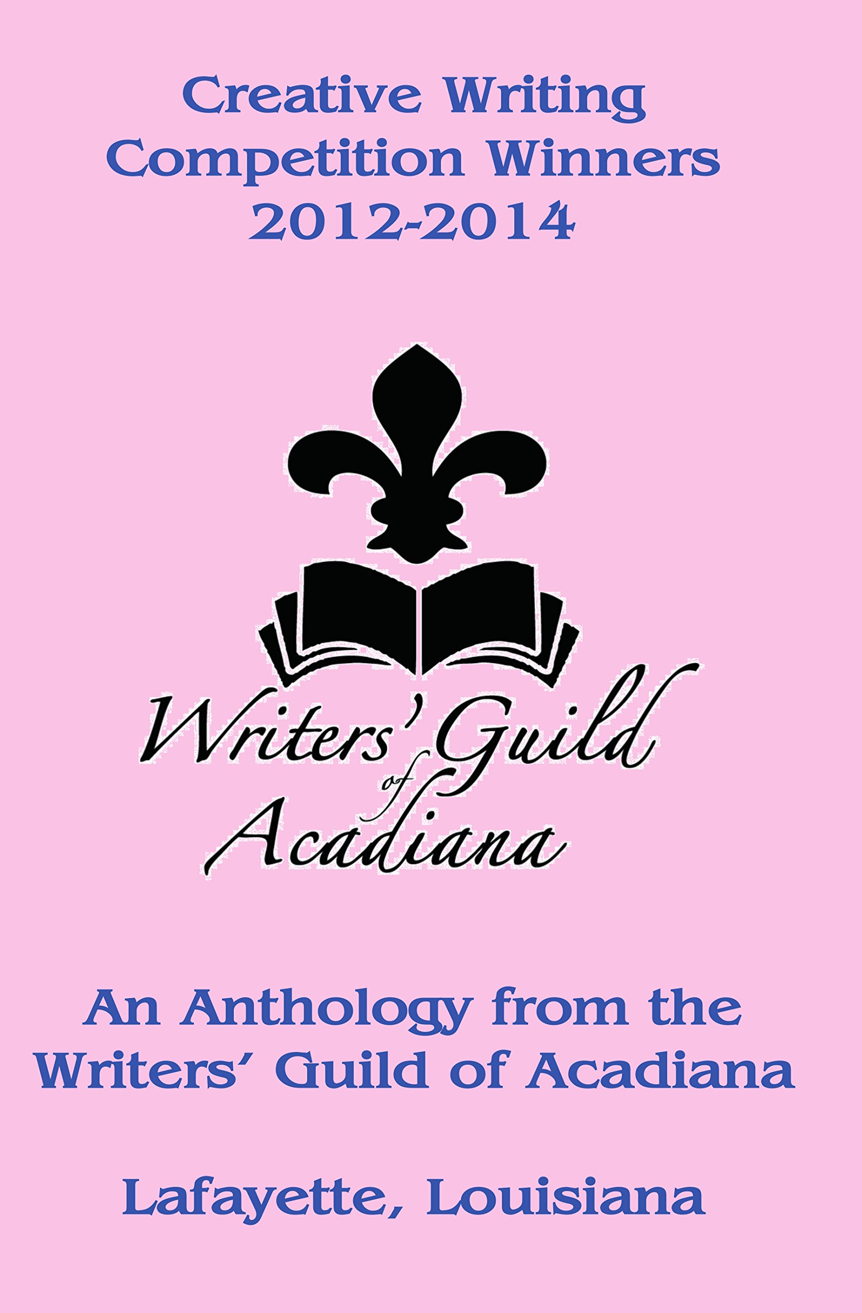 Creative Writing Competition Winners 2012-2014 - An Anthology from the Writers’ Guild of Acadiana in Lafayette, Louisiana