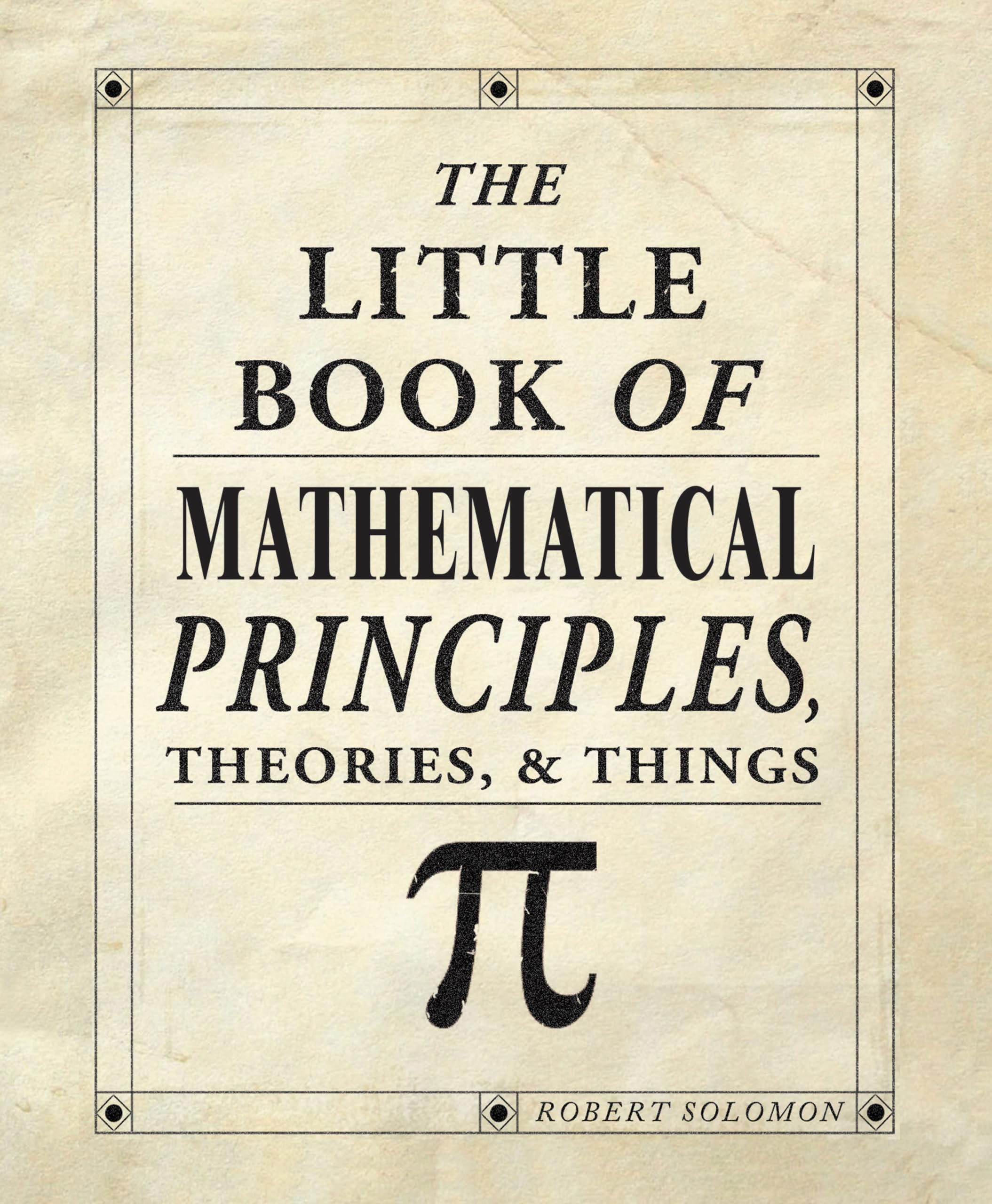 The Little Book of Mathematical Principles, Theories, & Things (IMM Lifestyle Books) Over 120 Laws, Principles, Equations, Paradoxes, and Theorems Explained Simply; Easy to Understand Math Reference
