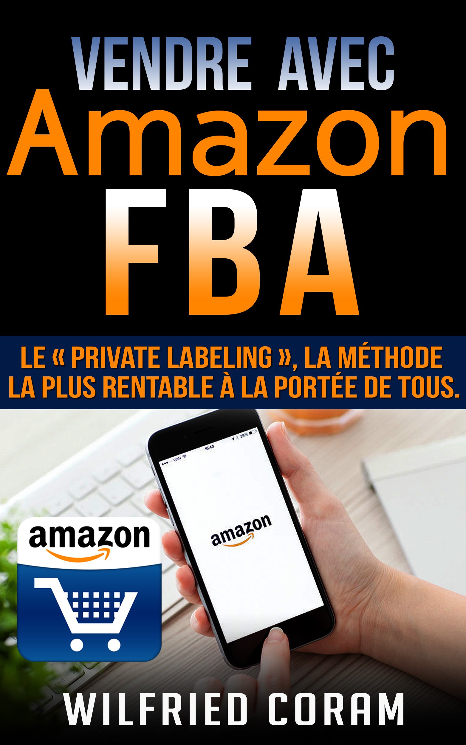 Vendre avec Amazon FBA : Le « Private Labeling », la méthode la plus rentable à la portée de tous. (French Edition)