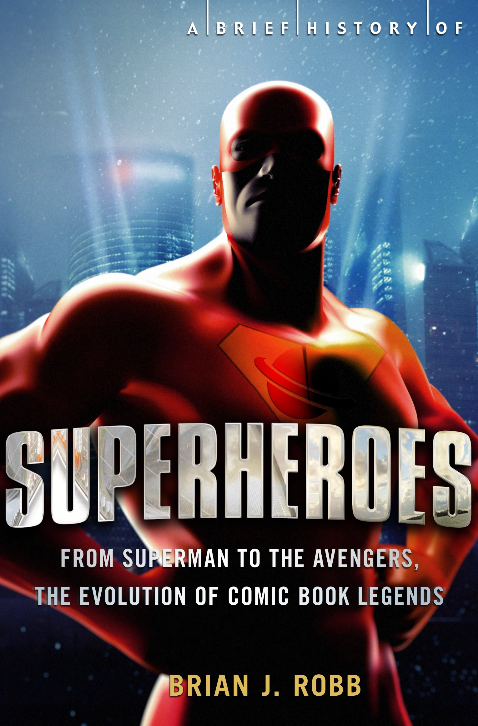 A Brief History of Superheroes: From Superman to the Avengers, the Evolution of Comic Book Legends (Brief Histories)